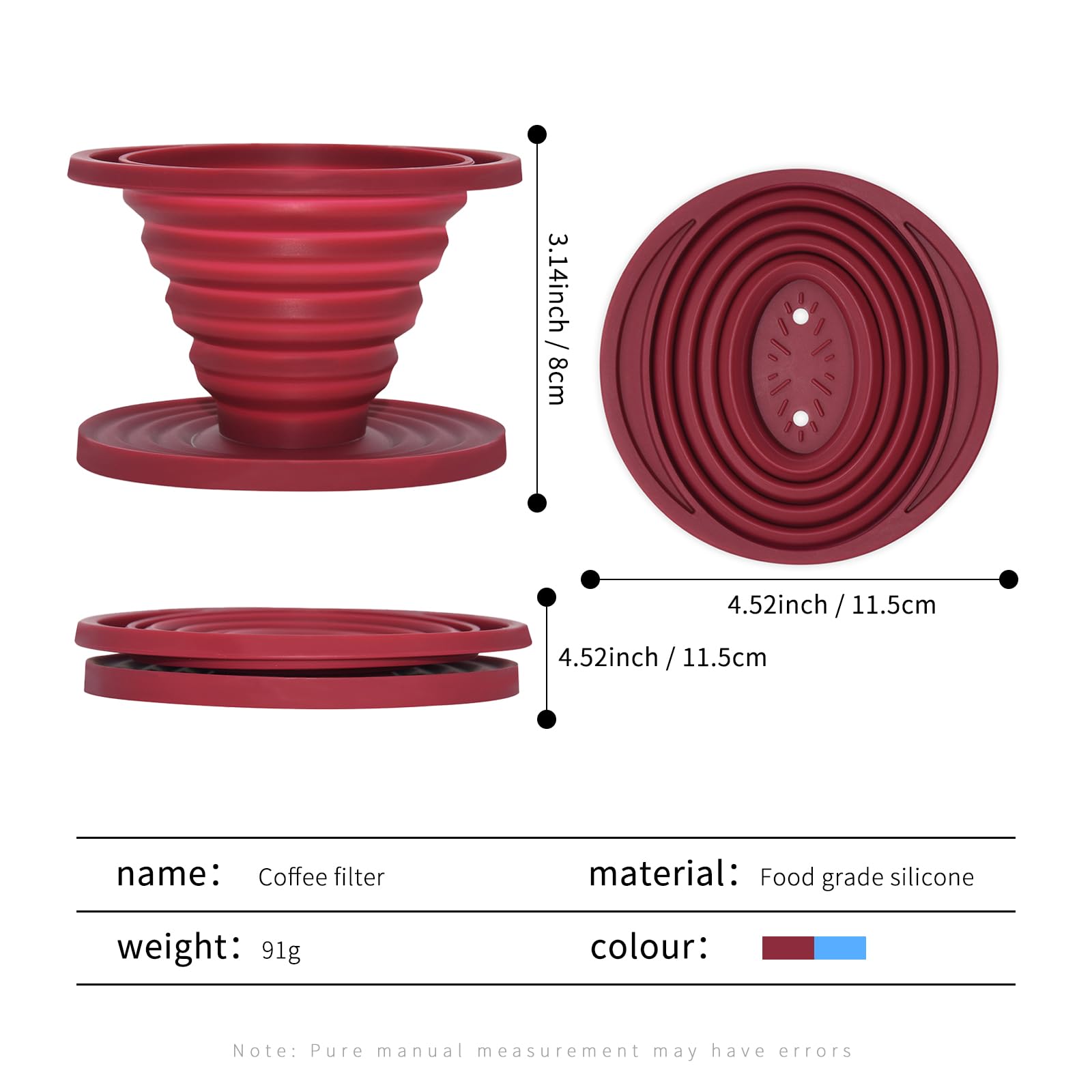 - **Dimensions:**
  - 3.14 inch / 8 cm
  - 4.52 inch / 11.5 cm

- **Product Details:**
  - **Name:** Coffee filter
  - **Material:** Food grade silicone
  - **Weight:** 91g
  - **Colour:** [Colour swatch]

- **Note:** Pure manual measurement may have errors