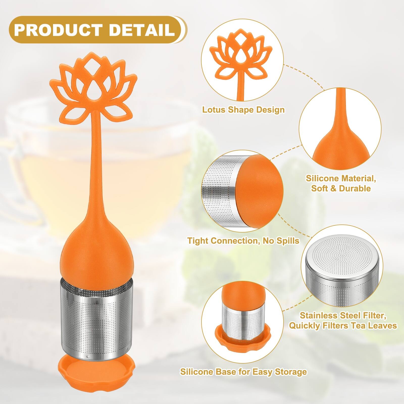 PRODUCT DETAIL

Lotus Shape Design

Silicone Material, Soft & Durable

Tight Connection, No Spills

Stainless Steel Filter, Quickly Filters Tea Leaves

Silicone Base for Easy Storage