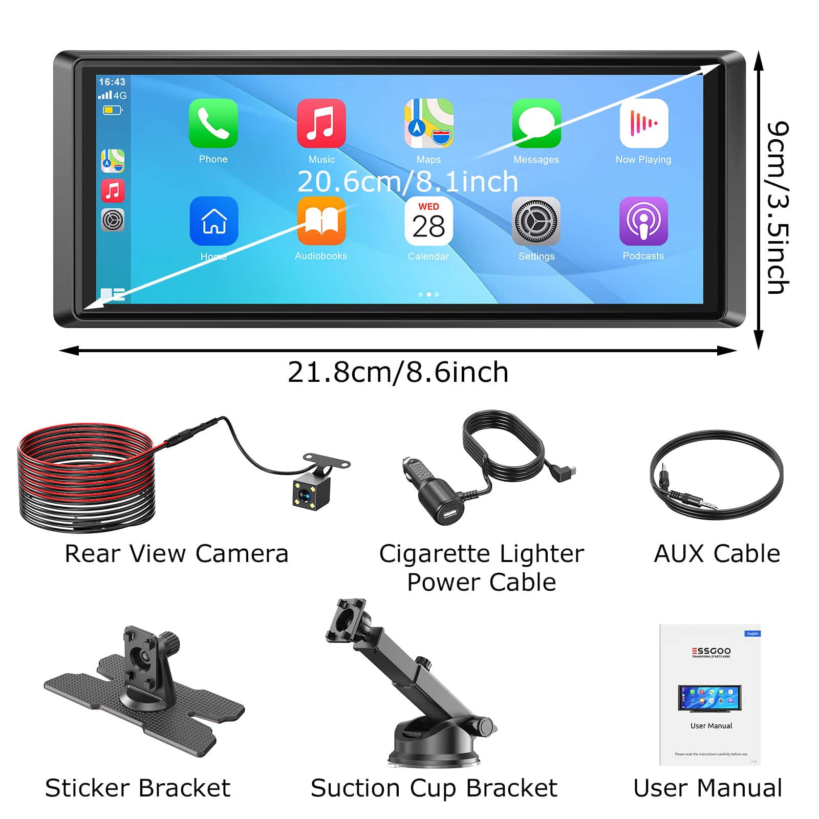 16:43 114G  
Phone Music Maps Messages 20.6cm/8.1inch WED 28  
Audiobooks Calendar Settings - 21.8cm/8.6inch Now Playing Podcasts 9cm/3.5inch  
Rear View Camera Cigarette Lighter Power Cable AUX Cable - SSODO  
User Manual Sticker Bracket Suction Cup Bracket User Manual