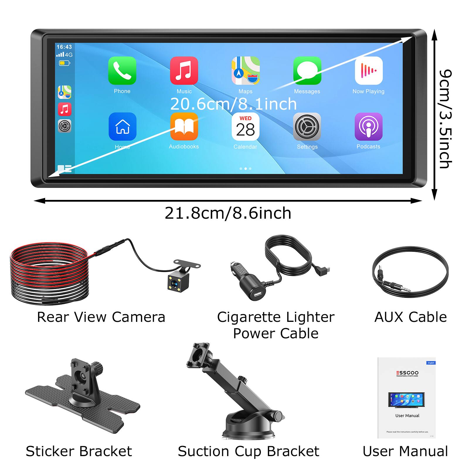 16:43 114G  
Phone Music Maps Messages 20.6cm/8.1inch WED 28  
Audiobooks Calendar Settings - 21.8cm/8.6inch Now Playing Podcasts 9cm/3.5inch  
Rear View Camera Cigarette Lighter Power Cable AUX Cable - SSODO  
User Manual Sticker Bracket Suction Cup Bracket User Manual