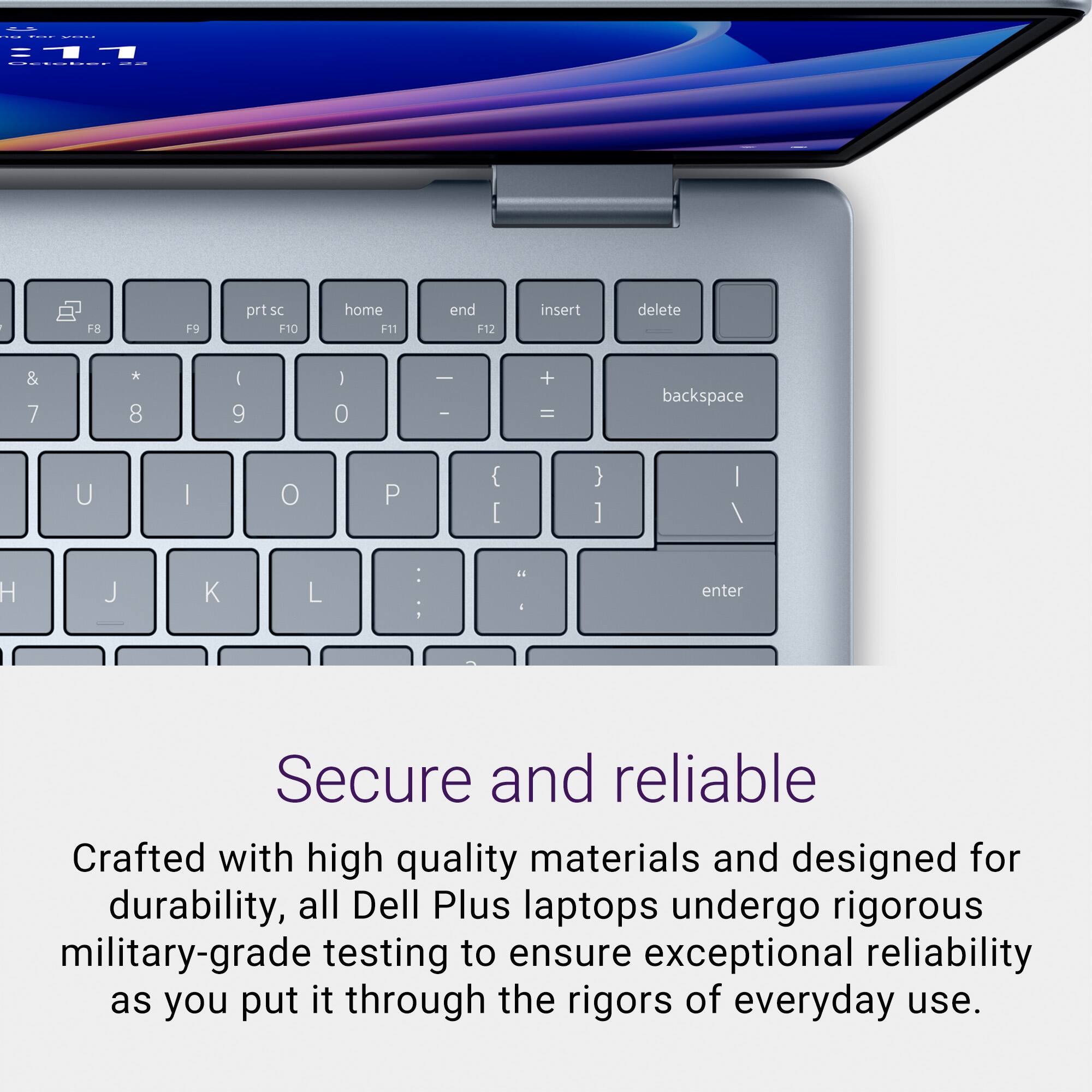 Secure and Reliable: Crafted with high-quality materials and designed for durability, all Dell Plus laptops undergo rigorous military-grade testing to ensure exceptional reliability as you put it through the rigors of everyday use.