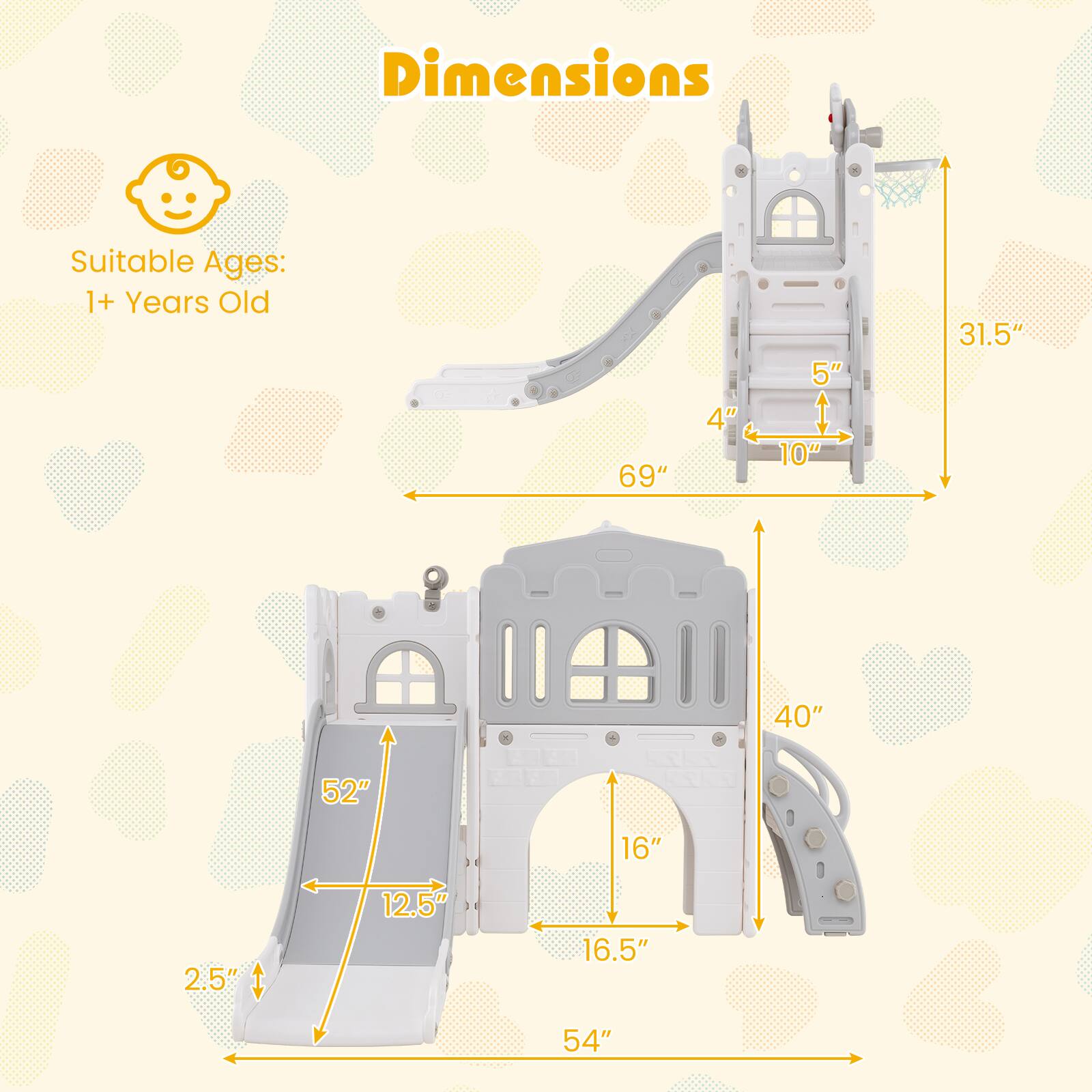 Dimensions  
Suitable Ages: 1+ Years Old  

- 69"  
- 4"  
- 5"  
- 10"  
- 31.5"  
- 40"  
- 52"  
- 16"  
- 2.5"  
- 12.5"  
- 16.5"  
- 54"