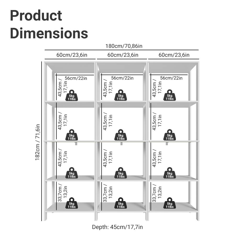 Product Dimensions

- Width: 180cm / 70.86in
- Depth: 60cm / 23.6in
- Height: 182cm / 71.6in
- Shelf Dimensions:
  - 56cm / 22in (Width) x 43.5cm / 17.1in (Depth) x 5kg / 11lbs
  - 43.5cm / 17.1in (Width) x 33.7cm / 13.2in (Depth) x 5kg / 11lbs
- Depth: 45cm / 17.7in