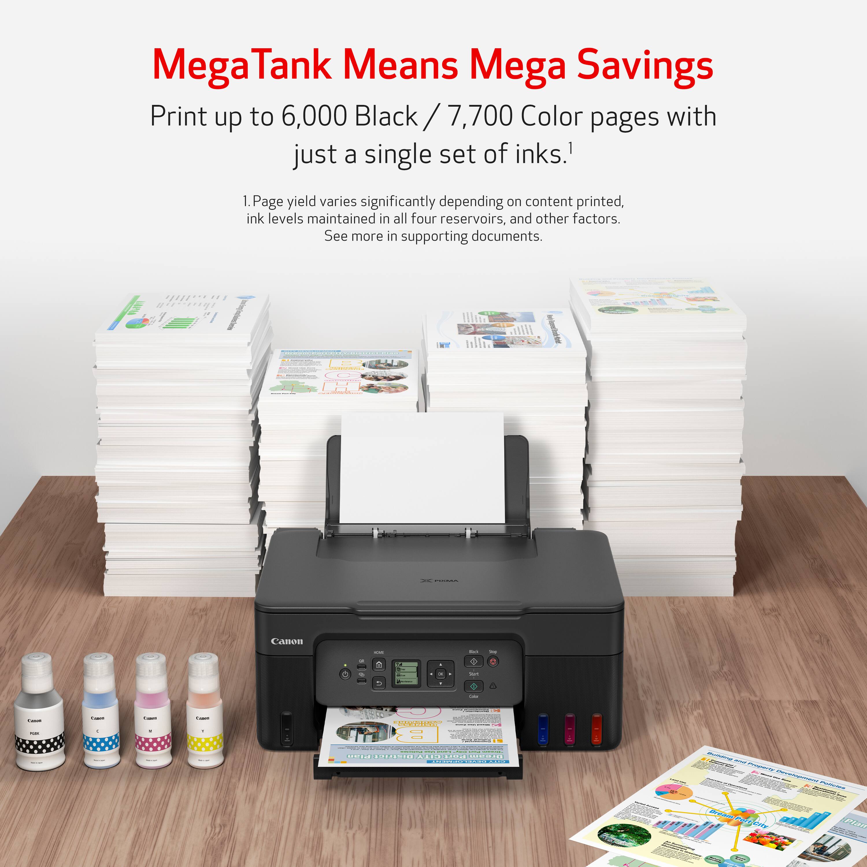 Mega Tank Means Mega Savings: Print up to 6,000 Black / 7,700 Color pages with just a single set of inks. 1. Page yield varies significantly depending on content printed, ink levels maintained in all four reservoirs, and other factors. See more in supporting documents.