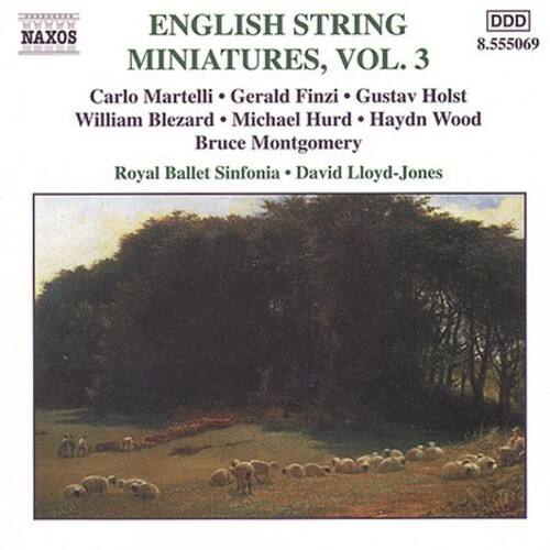 ENGLISH STRING MINIATURES, VOL. 3  
Carlo Martelli • Gerald Finzi • Gustav Holst  
William Blezard • Michael Hurd • Haydn Wood  
Bruce Montgomery  
Royal Ballet Sinfonia • David Lloyd-Jones  

NAXOS  
8.555069  
DDD