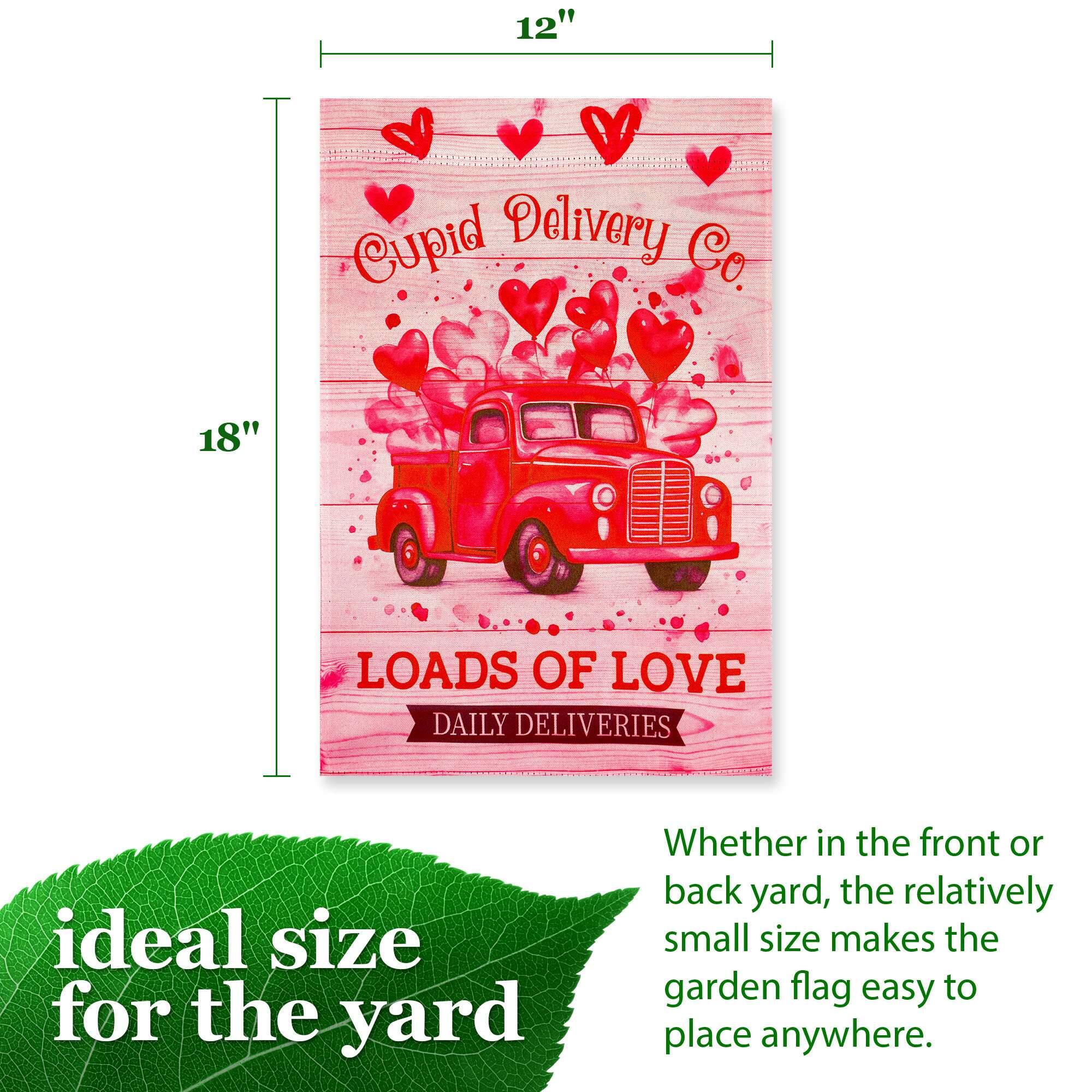 12" x 18"  
Cupid Delivery Co.  
LOADS OF LOVE  
DAILY DELIVERIES  

ideal size for the yard  
Whether in the front or back yard, the relatively small size makes the garden flag easy to place anywhere.