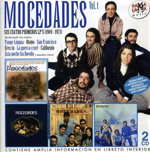 MOCEDADES  
Vol.1  

SUS CUATRO PRIMEROS LP'S (1969-1973)  
Incluyendo los éxitos:  
Pange Lingua - Otoo - San Francisco  
Eres t - La guerra cruel - Californio  
Esta noche ha llovido y muchos otros  

RA MA LA A MUSIC  
Mocedades  
INTERPRETACIONES GRABACIONES E REMASTERIZADAS ORIGINALES  

MOGEDADES  
BICAS  
MOCEDADES  

2 CD  
CONTIENE AMPLIA INFORMACIÓN EN LIBRETO INTERIOR  

RAMA MUSIC