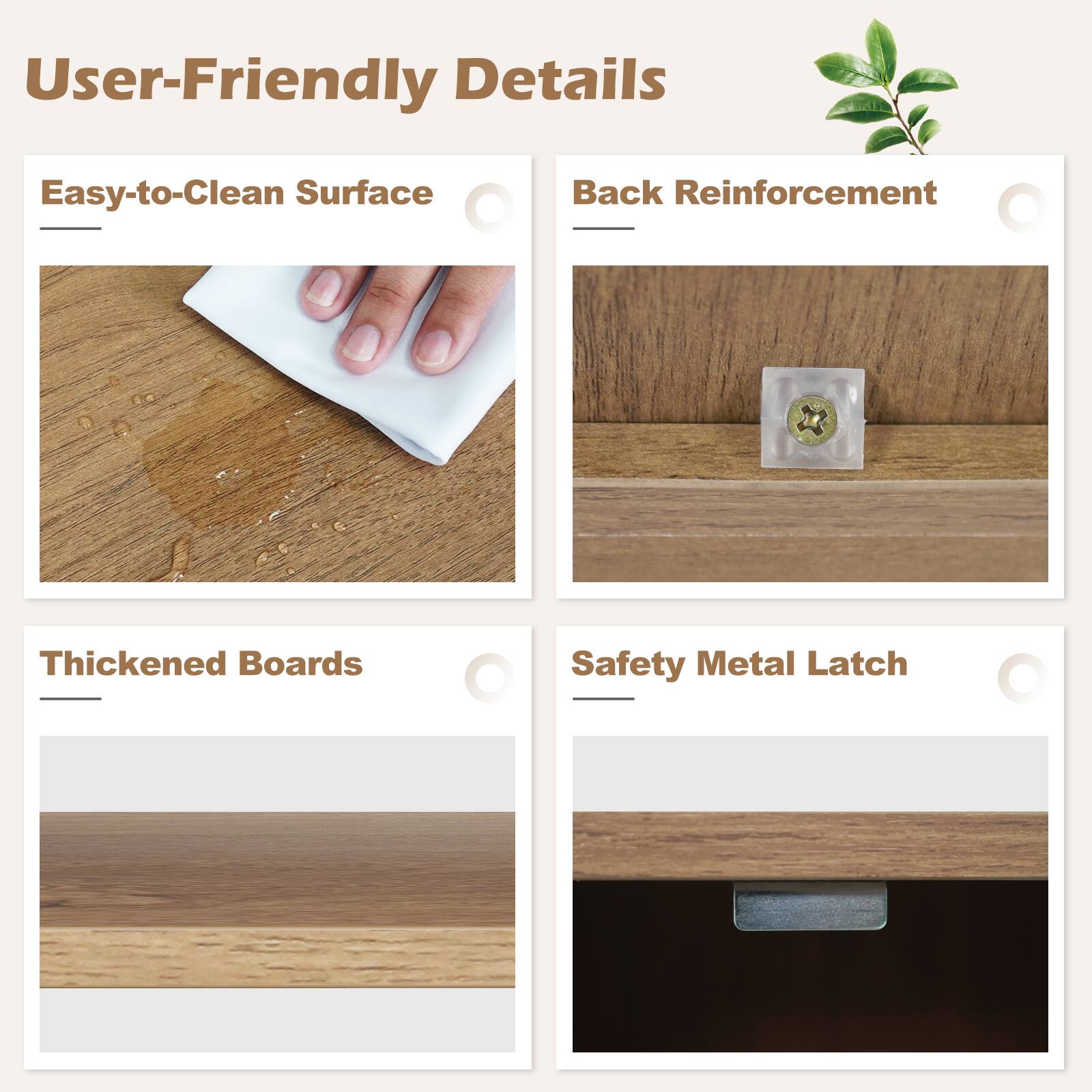 User-Friendly Details

- Easy-to-Clean Surface
- Back Reinforcement
- Thickened Boards
- Safety Metal Latch