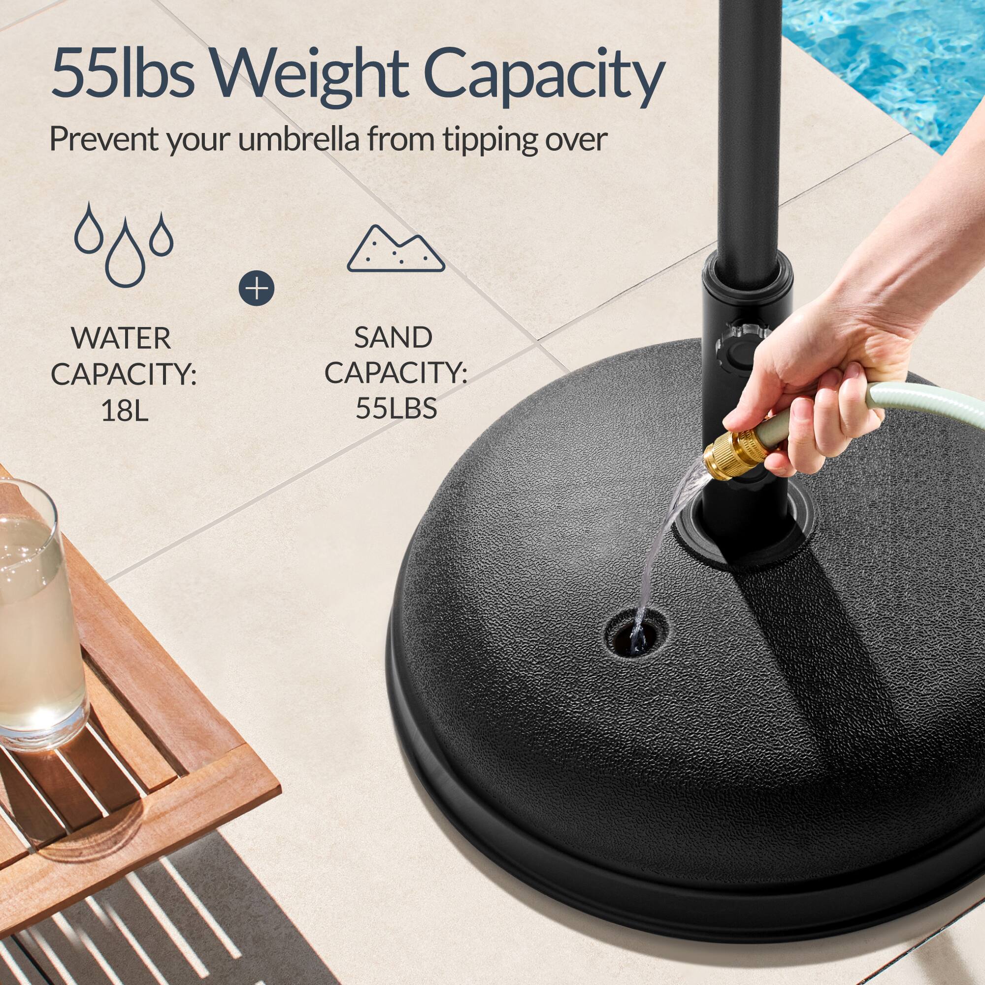 55lbs Weight Capacity  
Prevent your umbrella from tipping over  

WATER CAPACITY: 18L  
SAND CAPACITY: 55LBS