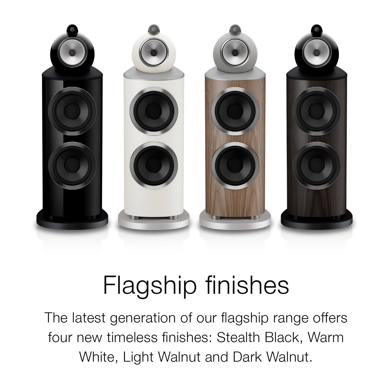 Flagship finishes

The latest generation of our flagship range offers four new timeless finishes: Stealth Black, Warm White, Light Walnut and Dark Walnut.
