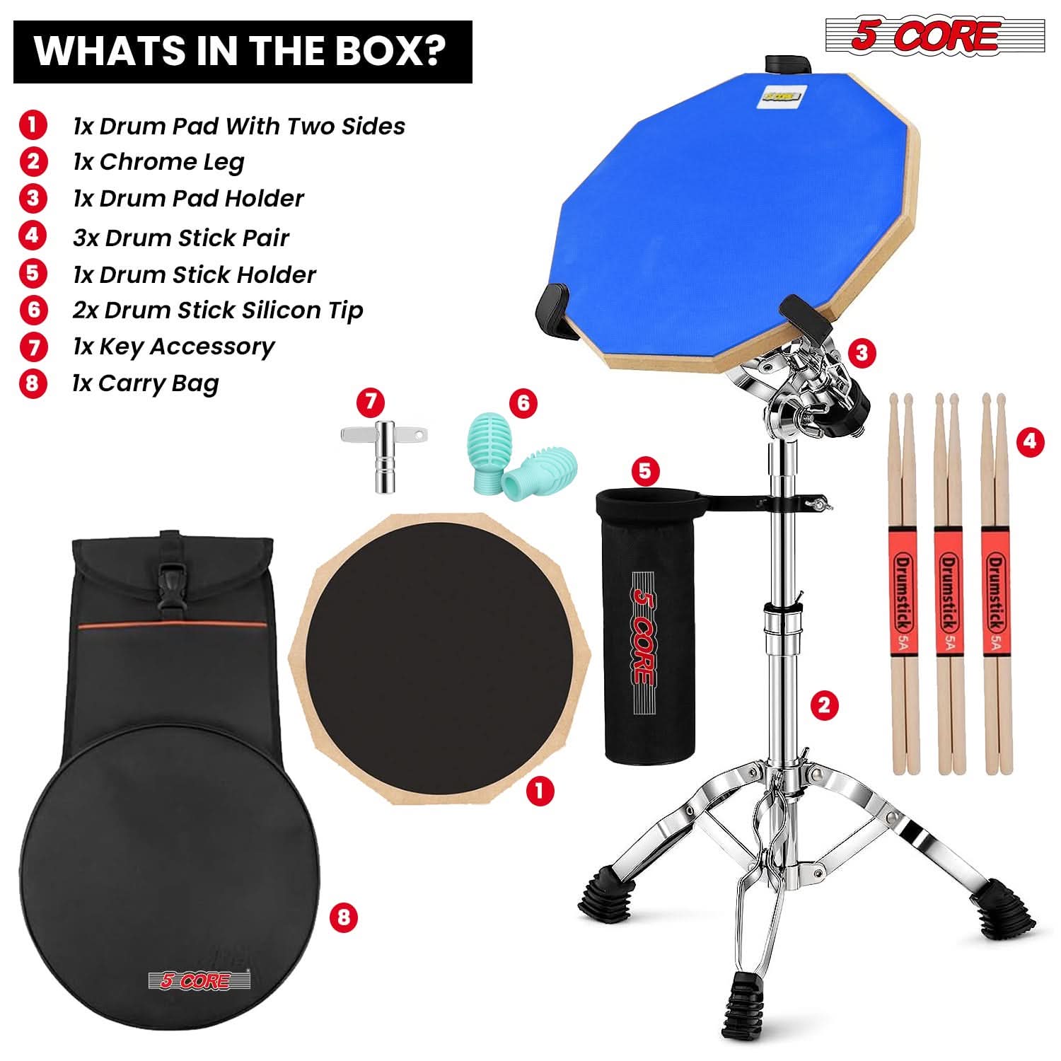**WHATS IN THE BOX?**

1. 1x Drum Pad With Two Sides
2. 1x Chrome Leg
3. 1x Drum Pad Holder
4. 3x Drum Stick Pair
5. 1x Drum Stick Holder
6. 2x Drum Stick Silicon Tip
7. 1x Key Accessory
8. 1x Carry Bag

**5 CORE**