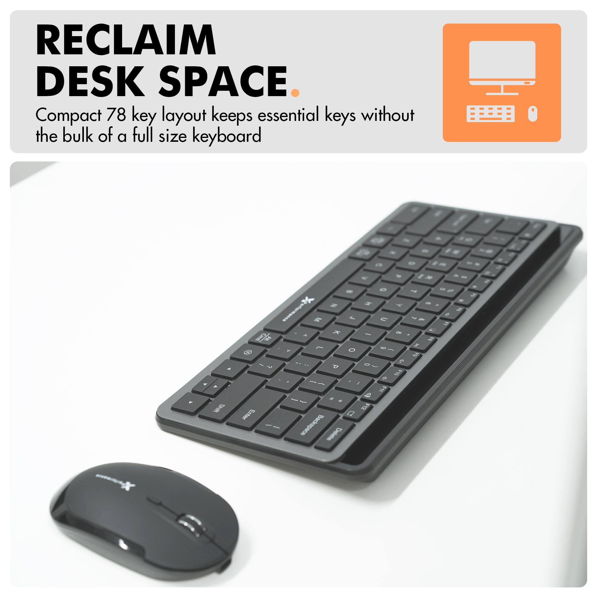 RECLAIM DESK SPACE.  
Compact 78 key layout keeps essential keys without the bulk of a full size keyboard