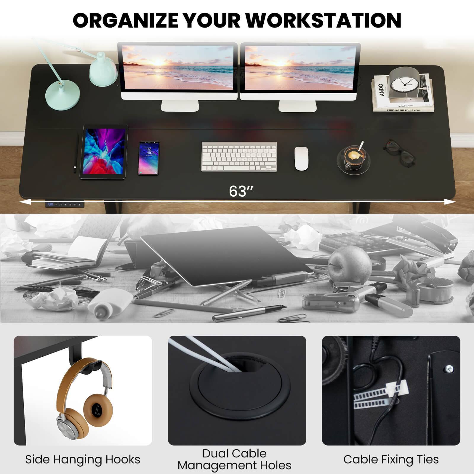 ORGANIZE YOUR WORKSTATION

63" Side Hanging Hooks Dual Cable Management Holes Cable Fixing Ties

Side Hanging Hooks

Dual Cable Management Holes

Cable Fixing Ties