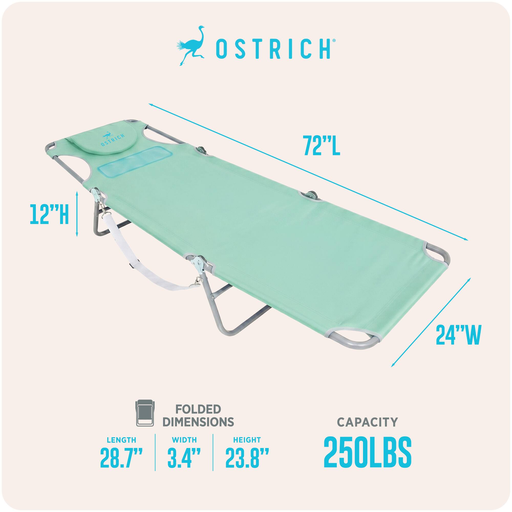 OSTRICH  
72"L  
12"H  
24"W  
FOLDED DIMENSIONS  
LENGTH 28.7"  
WIDTH 3.4"  
HEIGHT 23.8"  
CAPACITY 250LBS