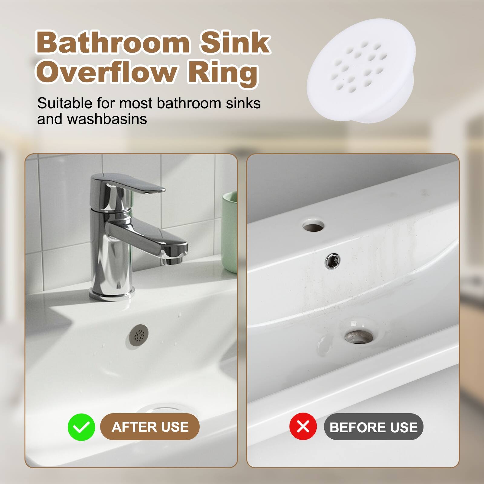 Bathroom Sink Overflow Ring

Suitable for most bathroom sinks and washbasins

AFTER USE

BEFORE USE