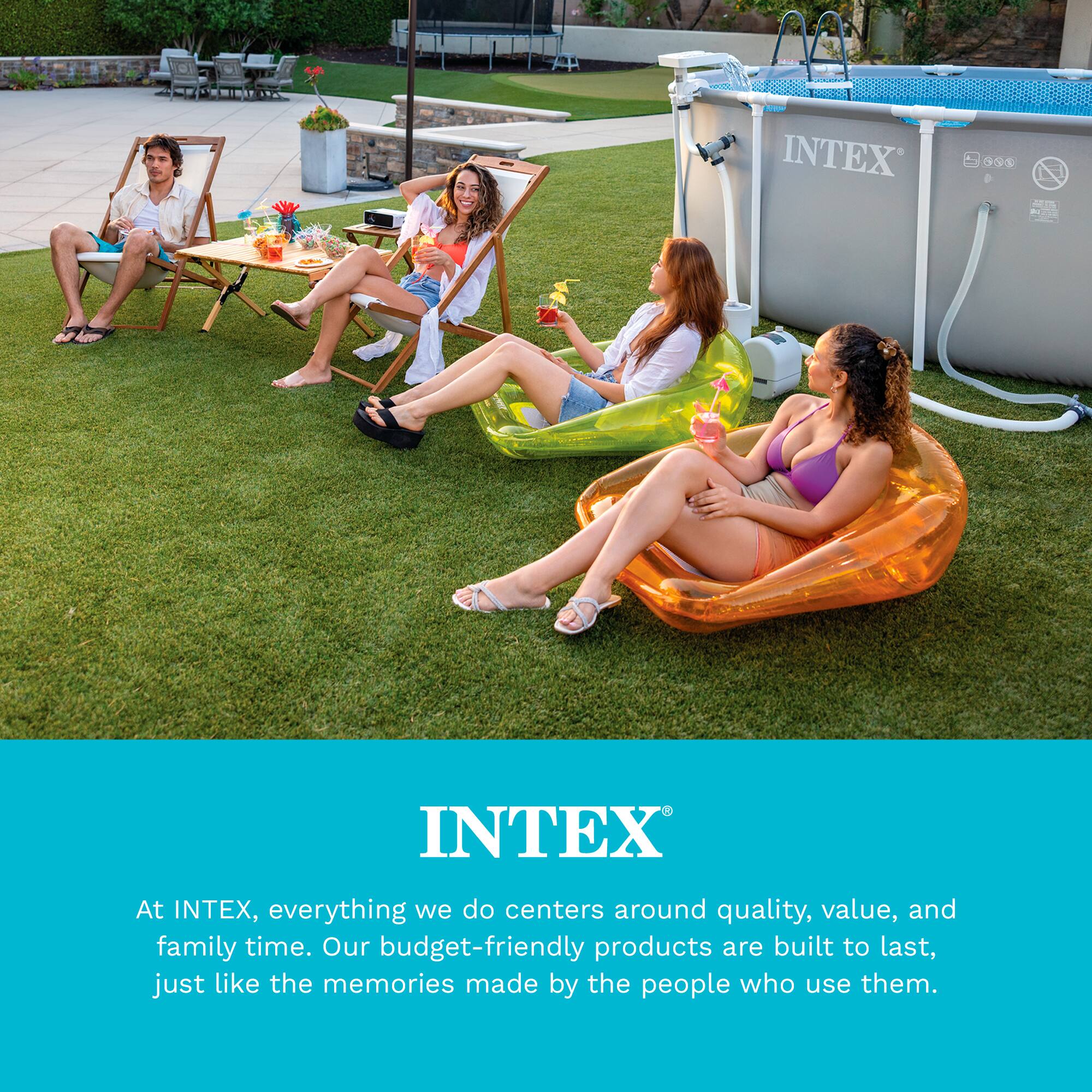 INTEX 990 AT R

INTEX

At INTEX, everything we do centers around quality, value, and family time. Our budget-friendly products are built to last, just like the memories made by the people who use them.