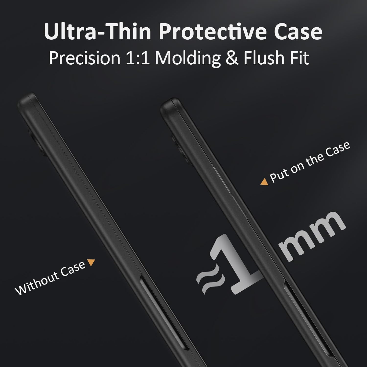Ultra-Thin Protective Case  
Precision 1:1 Molding & Flush Fit  

Without Case  
Put on the Case  

≈1 mm