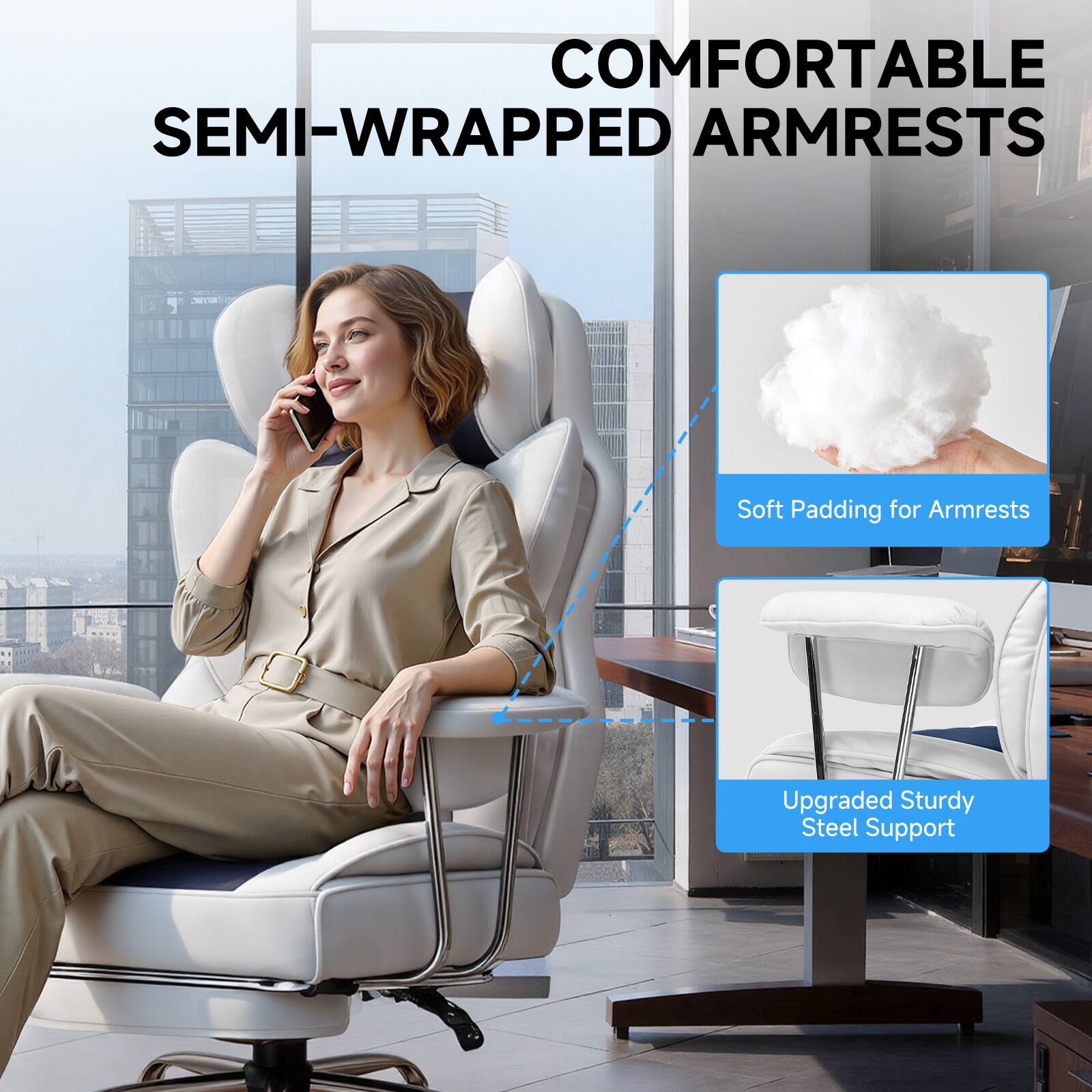 COMFORTABLE SEMI-WRAPPED ARMRESTS  
Soft Padding for Armrests  
Upgraded Sturdy Steel Support