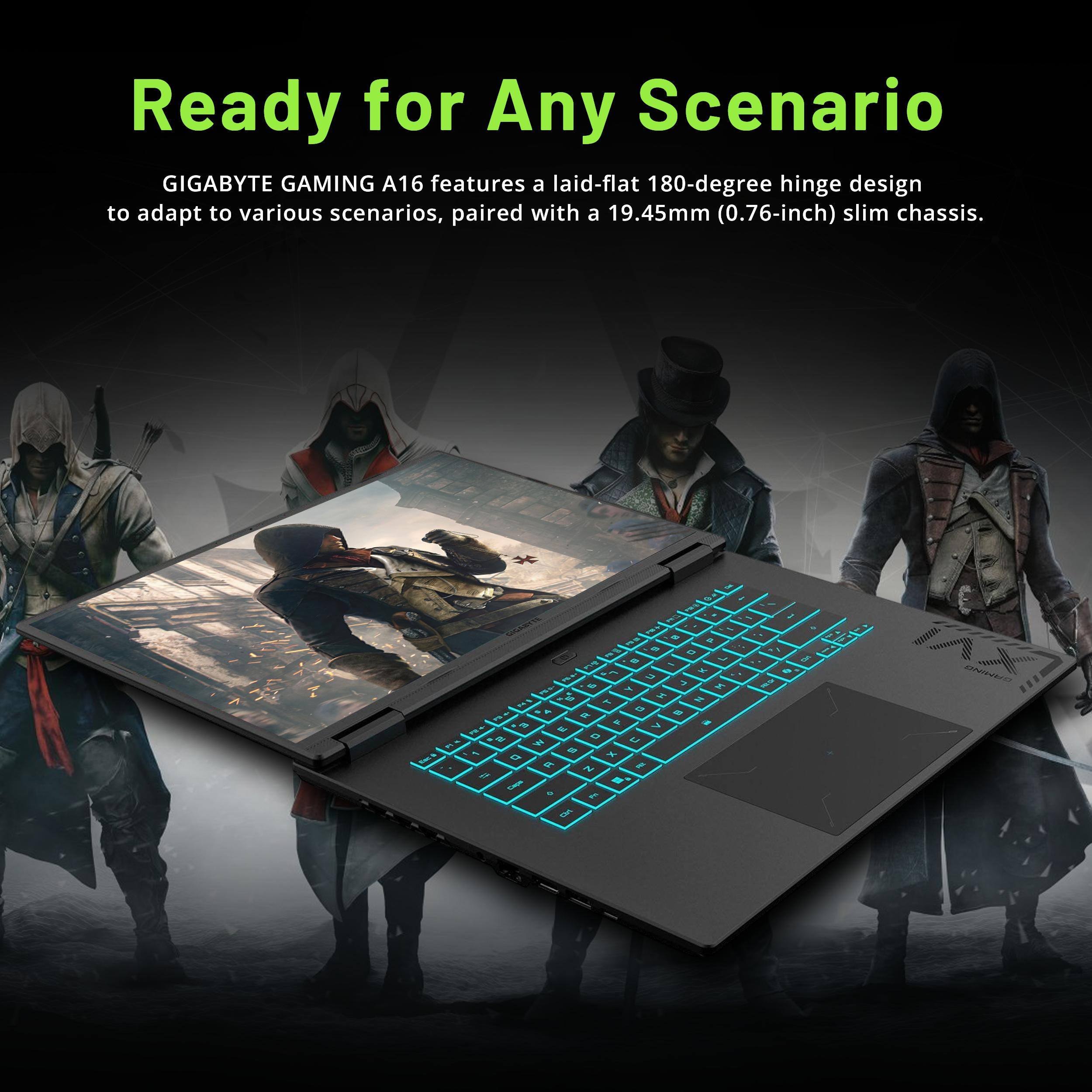 Ready for Any Scenario  
GIGABYTE GAMING A16 features a laid-flat 180-degree hinge design to adapt to various scenarios, paired with a 19.45mm (0.76-inch) slim chassis.