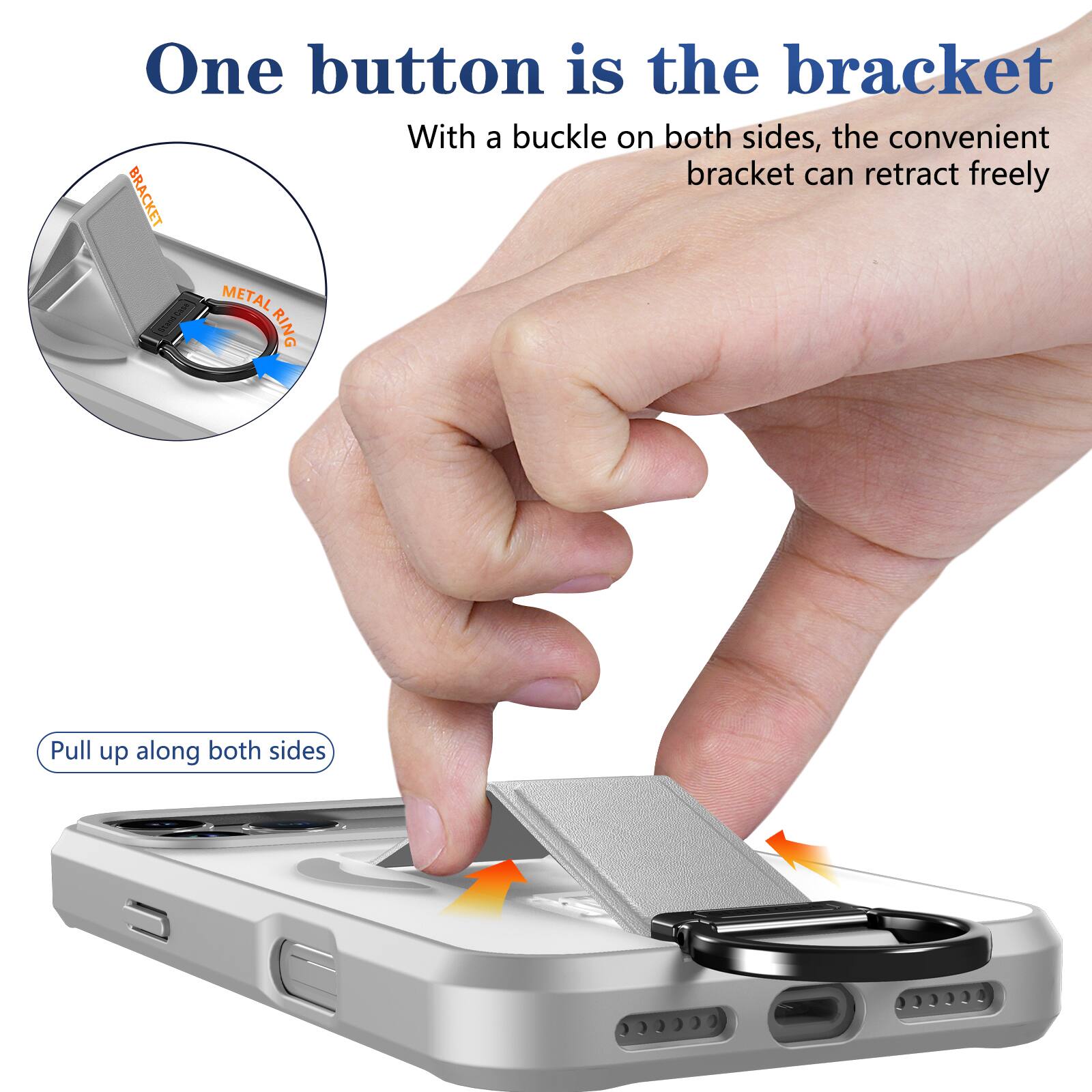 One button is the bracket  
With a buckle on both sides, the convenient bracket can retract freely  

BRACKET  
METAL RING  

Pull up along both sides
