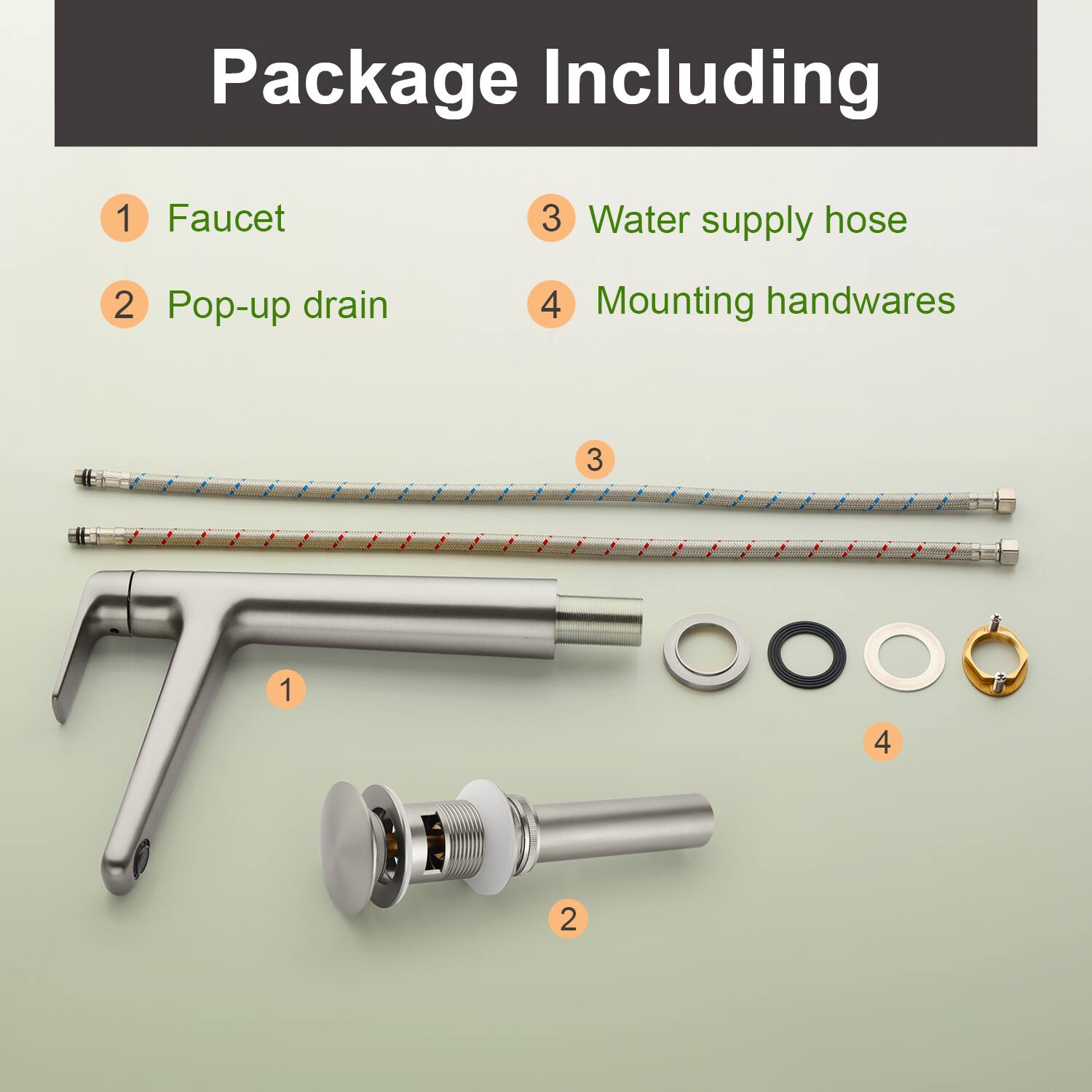 Package Including

1. Faucet
2. Pop-up drain
3. Water supply hose
4. Mounting handwares