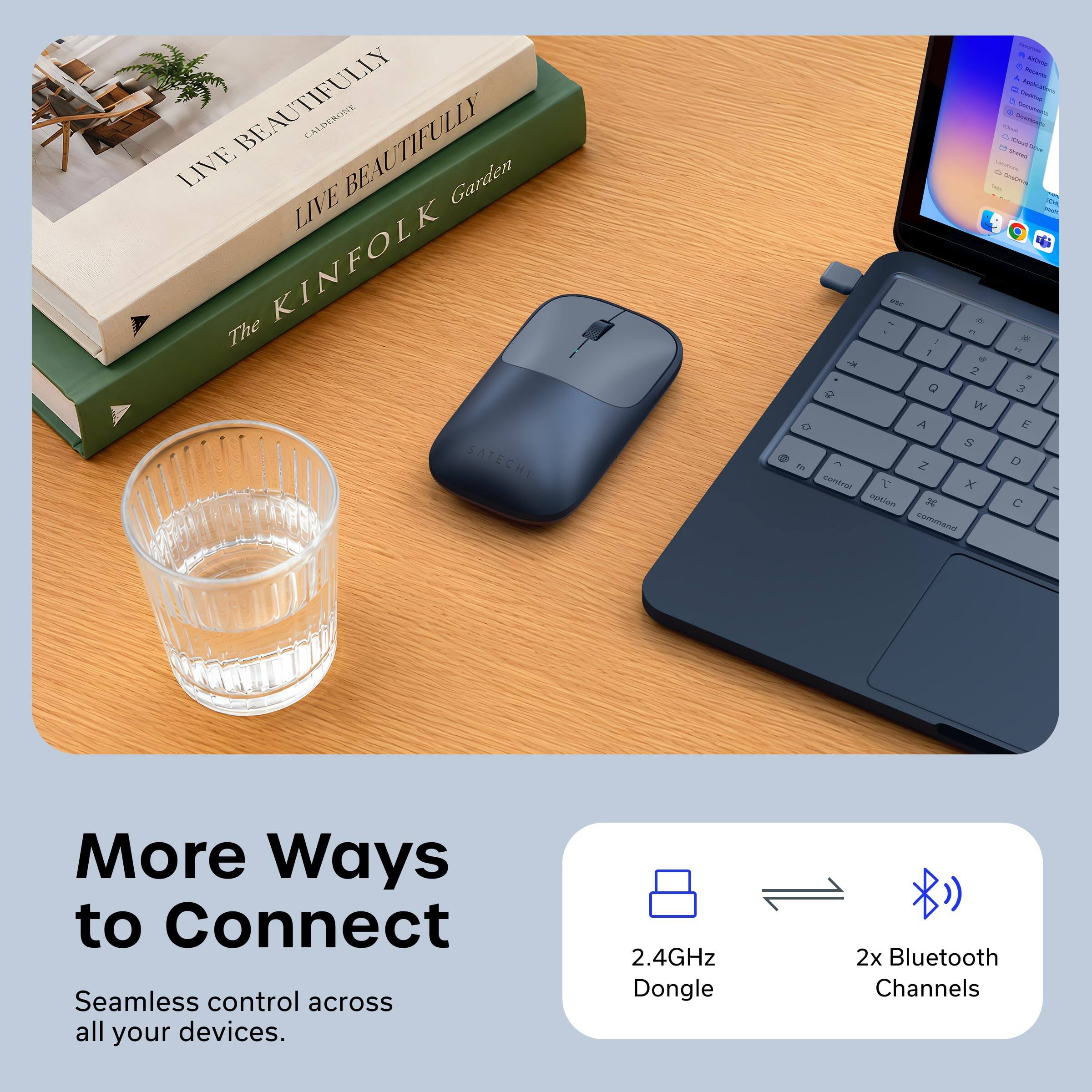 BEAUTIFULLY CALIFORNIAN  
LIVE BEAUTIFULLY  
The KINFOLK Garden  

More Ways to Connect  
Seamless control across all your devices.  
2.4GHz Dongle  
2x Bluetooth Channels