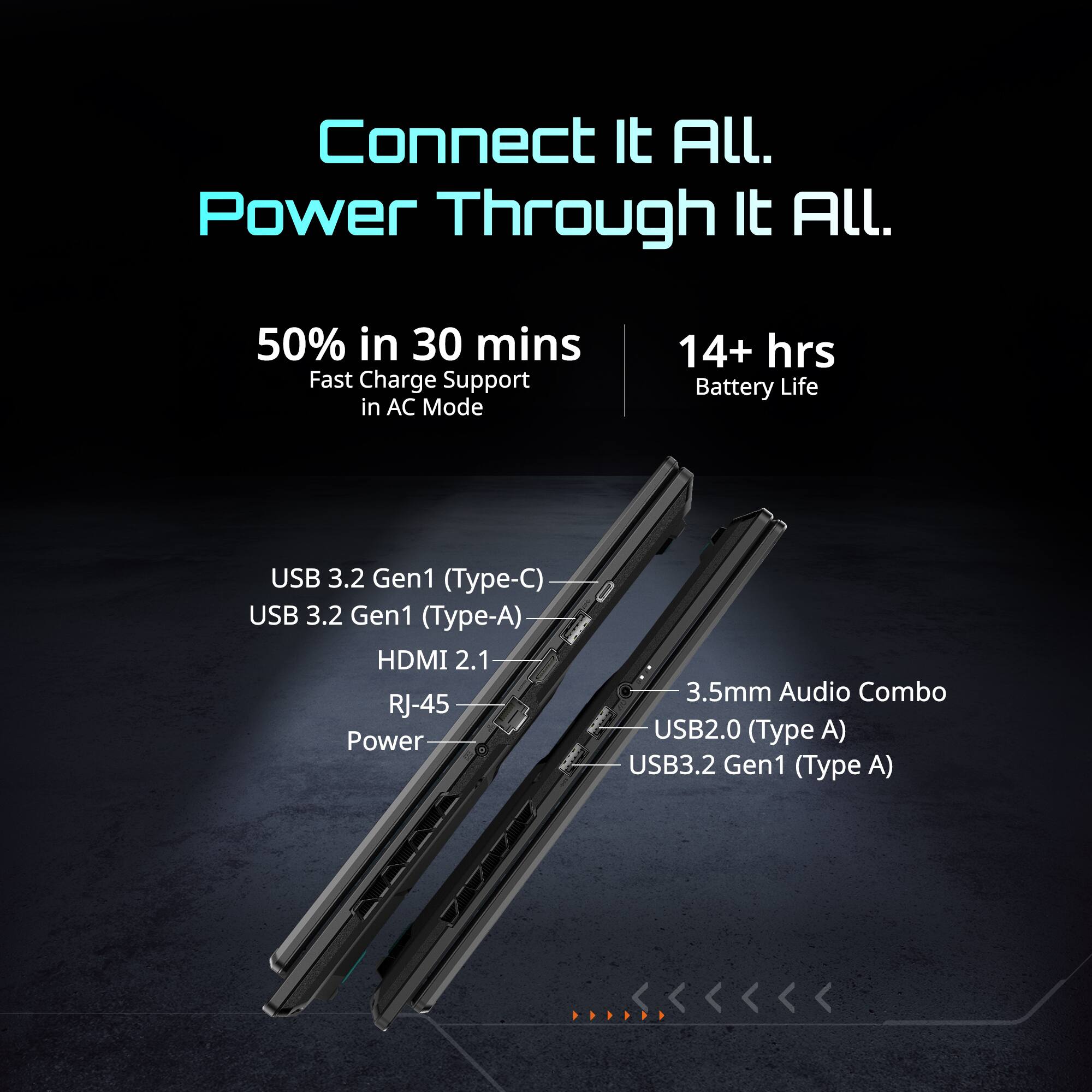Connect It All.  
Power Through It All.  

50% in 30 mins  
Fast Charge Support in AC Mode  

14+ hrs Battery Life  

USB 3.2 Gen1 (Type-C)  
USB 3.2 Gen1 (Type-A)  
HDMI 2.1  
RJ-45  
Power  
3.5mm Audio Combo  
USB 2.0 (Type A)  
USB 3.2 Gen1 (Type A)