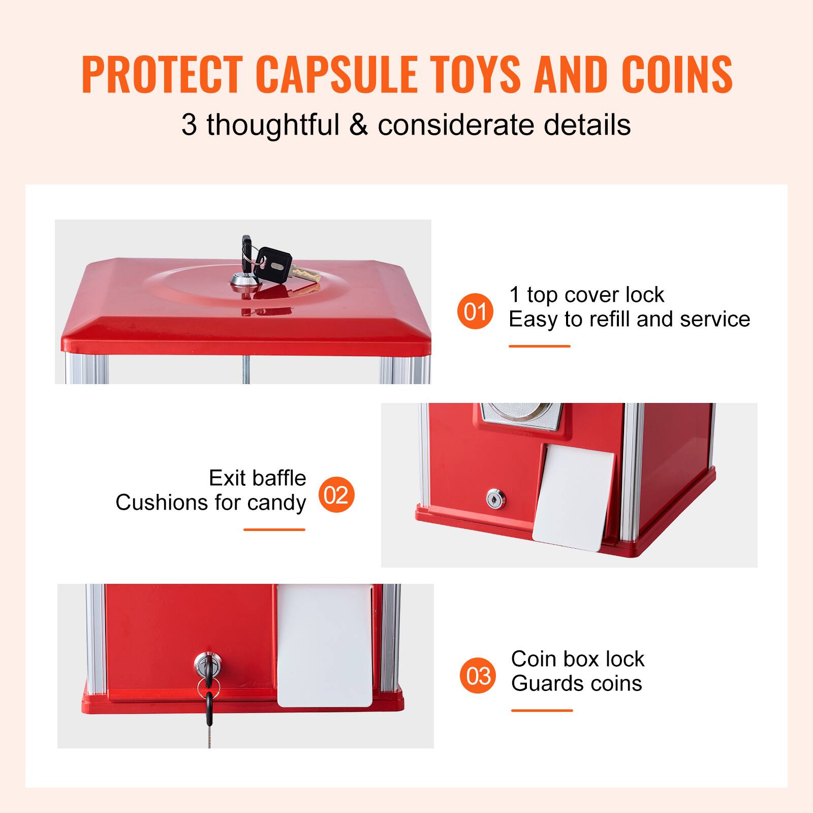 PROTECT CAPSULE TOYS AND COINS  
3 thoughtful & considerate details  

01  
1 top cover lock  
Easy to refill and service  

02  
Exit baffle  
Cushions for candy  

03  
Coin box lock  
Guards coins