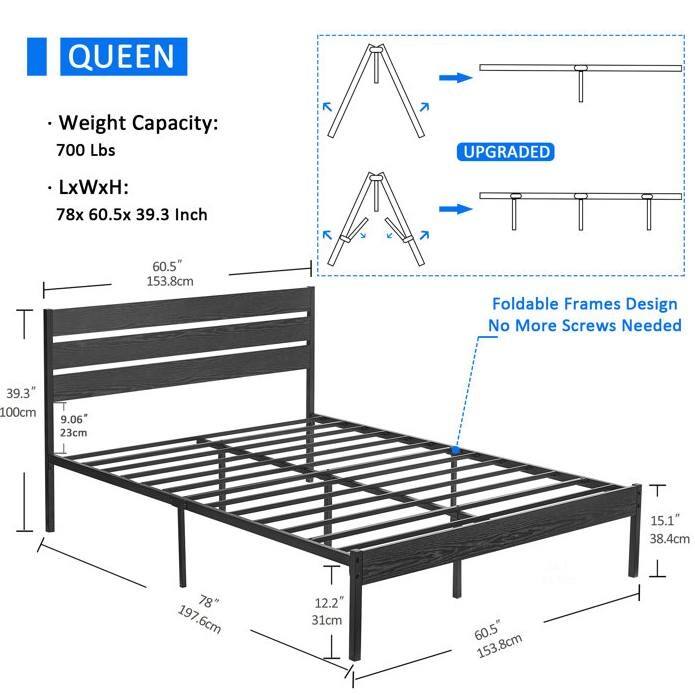 QUEEN
Weight Capacity: 700 Lbs
LxWxH: 78x 60.5x 39.3 Inch
UPGRADED
Foldable Frames Design No More Screws Needed
60.5" 153.8cm
39.3" 100cm
9.06" 23cm
15.1" 38.4cm
78" 197.6cm
12.2" 31cm