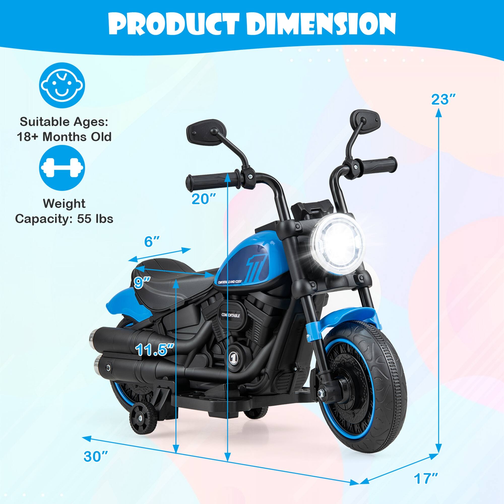 PRODUCT DIMENSION

Suitable Ages: 18+ Months Old

Weight Capacity: 55 lbs

Dimensions:
- Height: 23"
- Width: 30"
- Depth: 17"
- Seat Height: 9"
- Seat Width: 11.5"
- Handlebar Height: 20"
- Handlebar Width: 6"