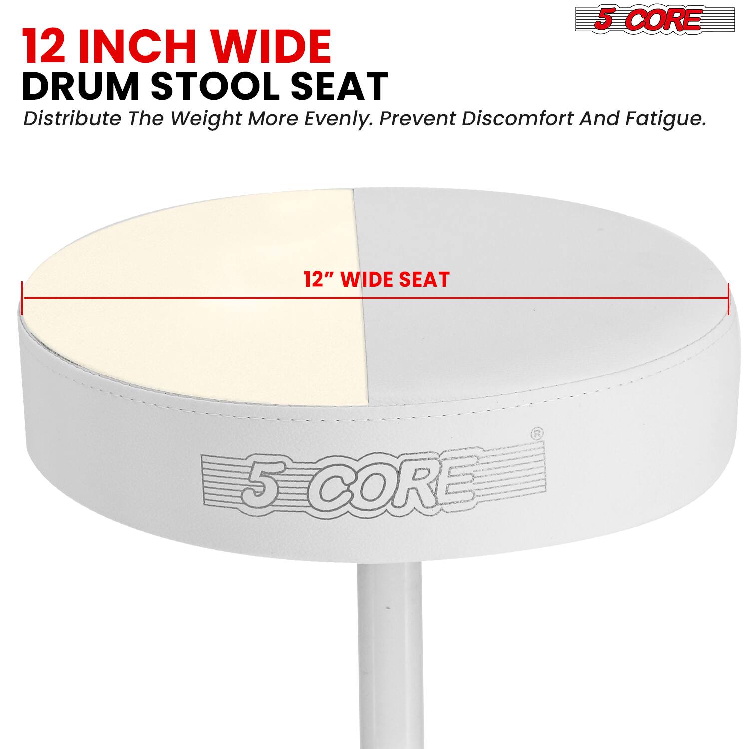 12 INCH WIDE DRUM STOOL SEAT  
Distribute The Weight More Evenly. Prevent Discomfort And Fatigue.  
12" WIDE SEAT  
5 CORE