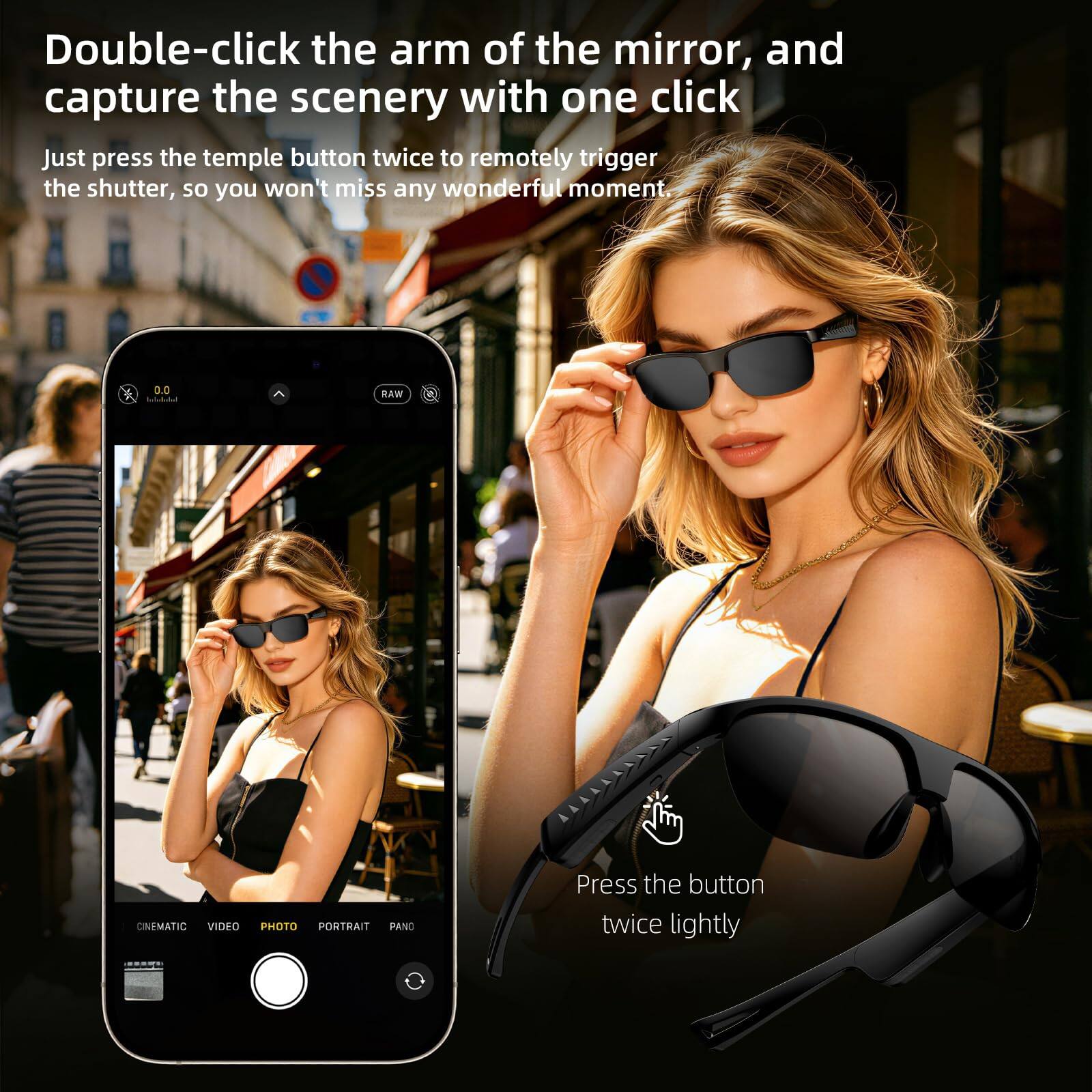 Double-click the arm of the mirror, and capture the scenery with one click

Just press the temple button twice to remotely trigger the shutter, so you won't miss any wonderful moment

0.0 BAW

CINEMATIC VIDEO PHOTO PORTRAIT PANO

Press the button twice lightly