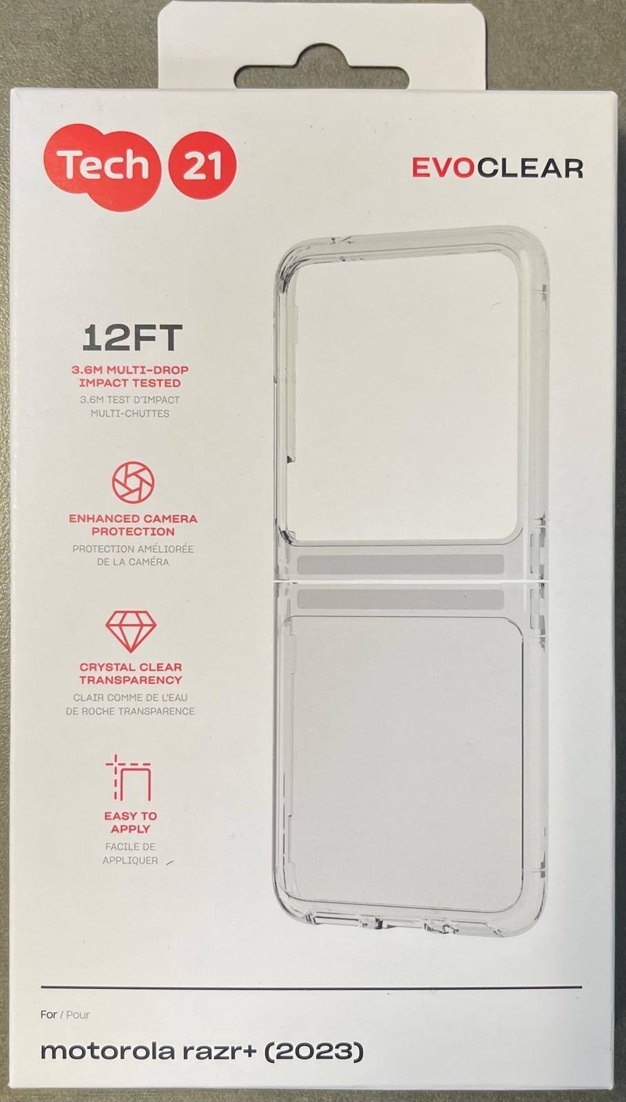 Tech 21  
EVOCLEAR  

12FT  
3.6M MULTI-DROP IMPACT TESTED  
3.6M TEST D'IMPACT MULTI-CHUTTES  

ENHANCED CAMERA PROTECTION  
PROTECTION AMÉLIORÉE DE LA CAMÉRA  

CRYSTAL CLEAR TRANSPARENCY  
CLAIR COMME DE L'EAU DE ROCHE TRANSPARENCE  

EASY TO APPLY  
FACILE DE APPLIQUER  

For / Pour  
motorola razr+ (2023)