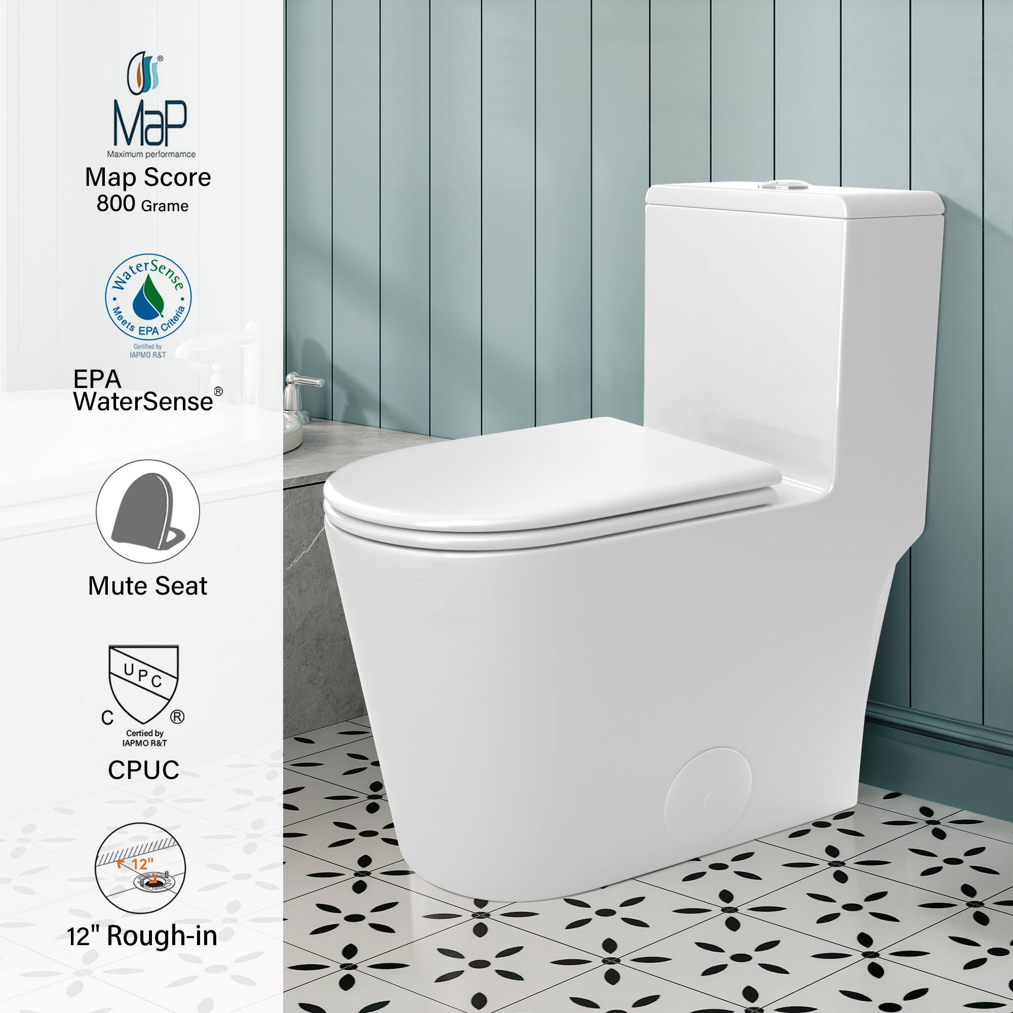 MaP Maximum performance  
Map Score 800 Gram  
EPA WaterSense  
Mute Seat  
Certified by APMO R&T CPUC  
12" Rough-in