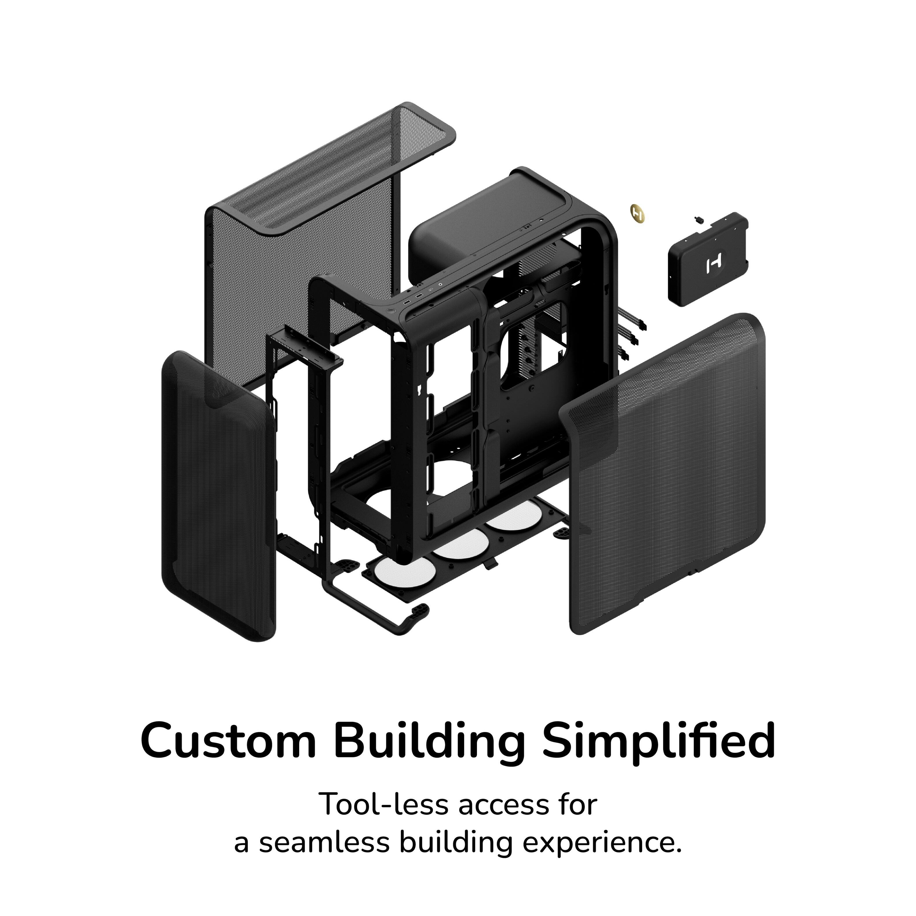 Custom Building Simplified  
Tool-less access for a seamless building experience.