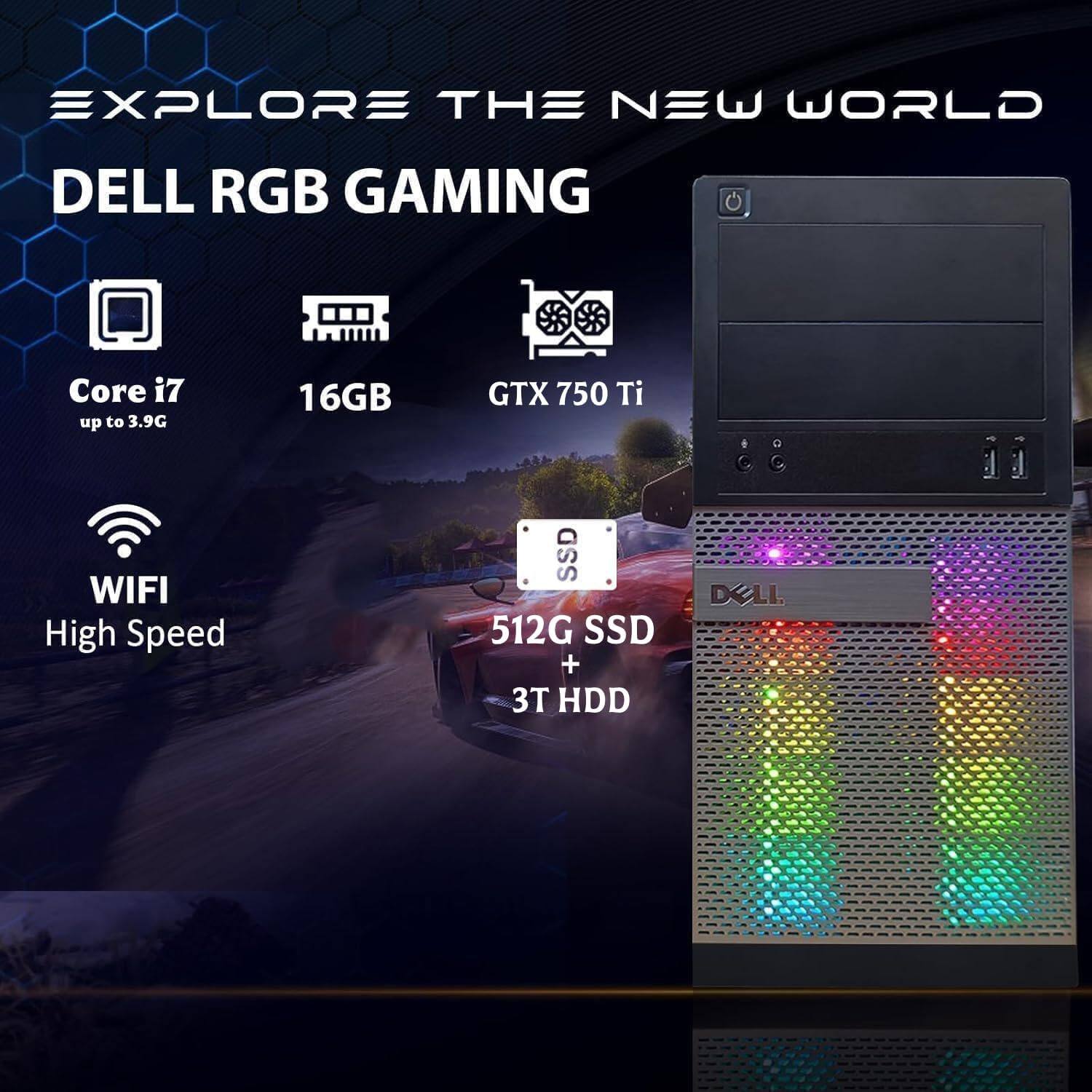 EXPLORE THE NEW WORLD  
DELL RGB GAMING  
Core i7 up to 3.9G  
16GB  
GTX 750 Ti  
WIFI  
High Speed  
512G SSD + 3T HDD