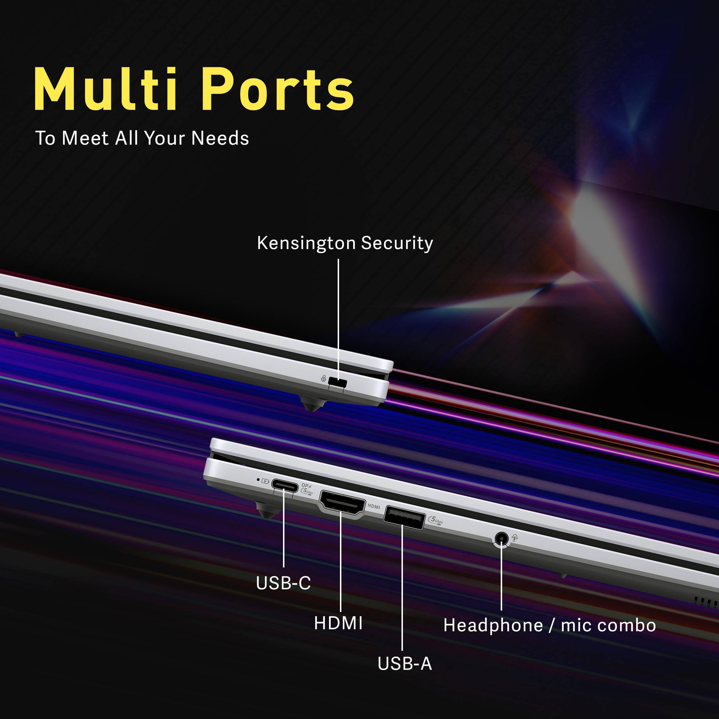 Multi Ports  
To Meet All Your Needs  

Kensington Security  

USB-C  
HDMI  
USB-A  
Headphone / mic combo