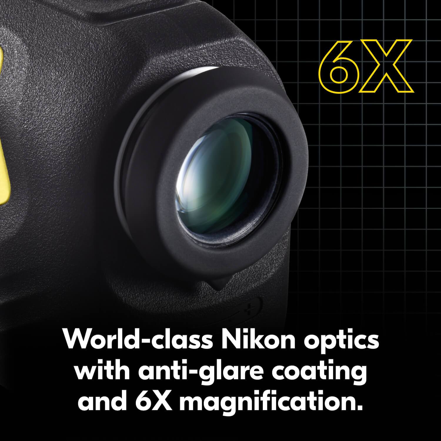 6X World-class Nikon optics with anti-glare coating and 6X magnification.