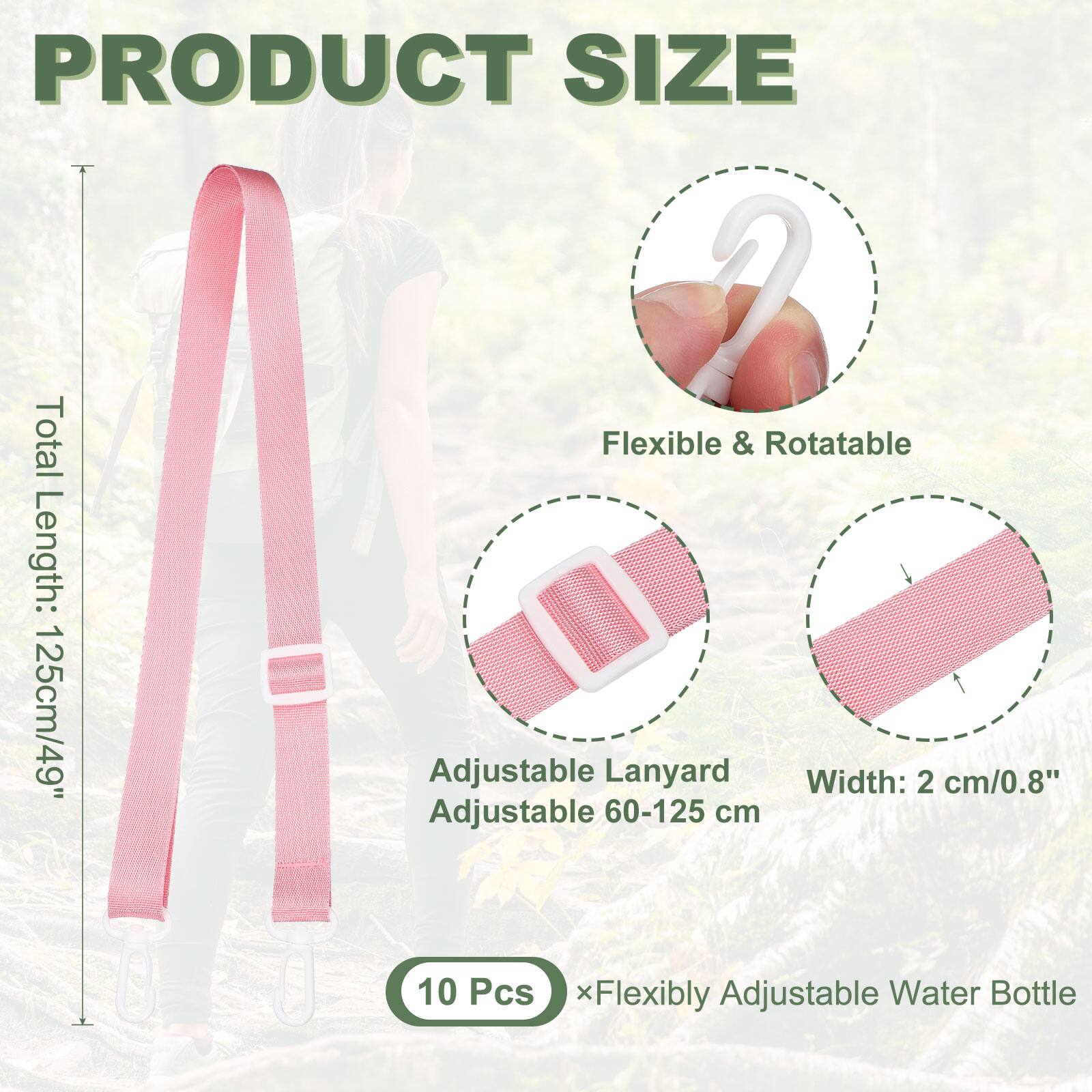 PRODUCT SIZE

Total Flexible & Rotatable Length: 125cm/49"
Adjustable Lanyard Width: 2 cm/0.8"
Adjustable 60-125 cm

10 Pcs x Flexibly Adjustable Water Bottle