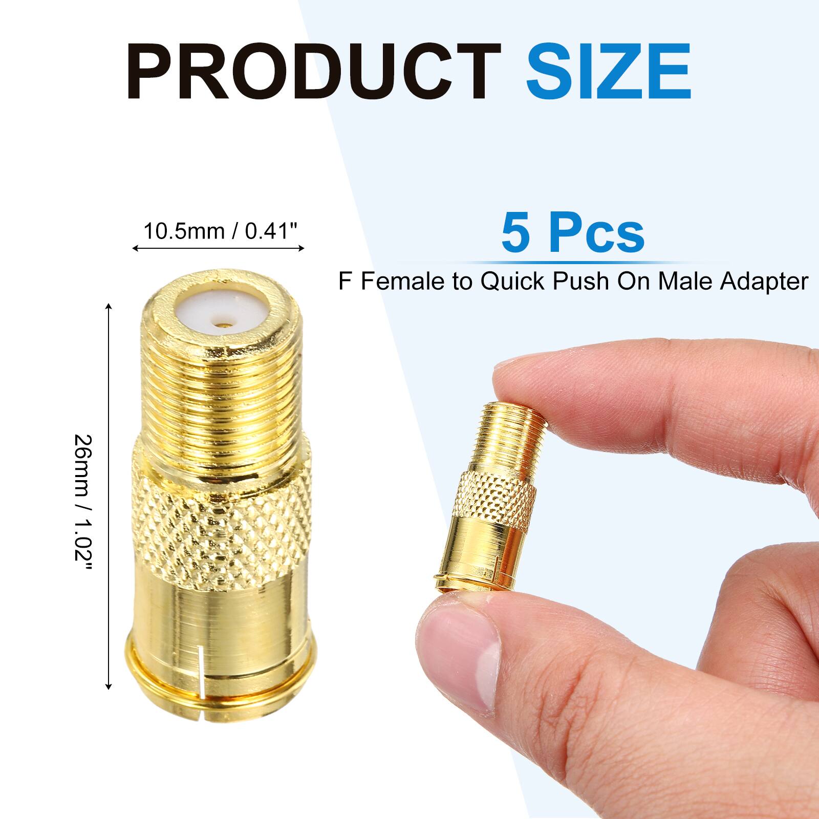 PRODUCT SIZE  
10.5mm / 0.41"  
26mm / 1.02"  
5 Pcs  
F Female to Quick Push On Male Adapter