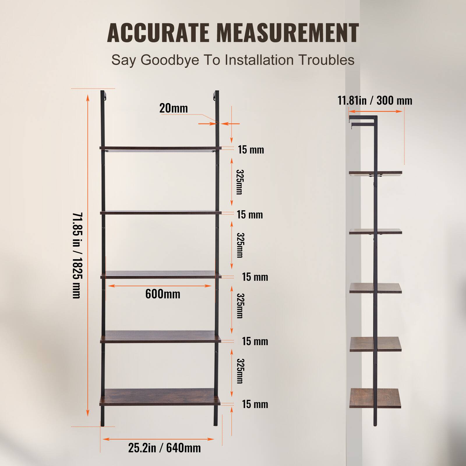 ACCURATE MEASUREMENT  
Say Goodbye To Installation Troubles  

- 20mm  
- 15 mm  
- 325mm  
- 15 mm  
- 325mm  
- 15 mm  
- 325mm  
- 15 mm  
- 325mm  
- 15 mm  
- 600mm  
- 71.85in / 1825 mm  
- 25.2in / 640mm  

- 11.81in / 300 mm