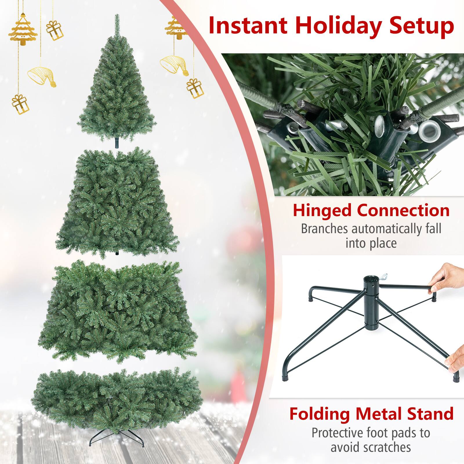 Instant Holiday Setup

Hinged Connection  
Branches automatically fall into place

Folding Metal Stand  
Protective foot pads to avoid scratches
