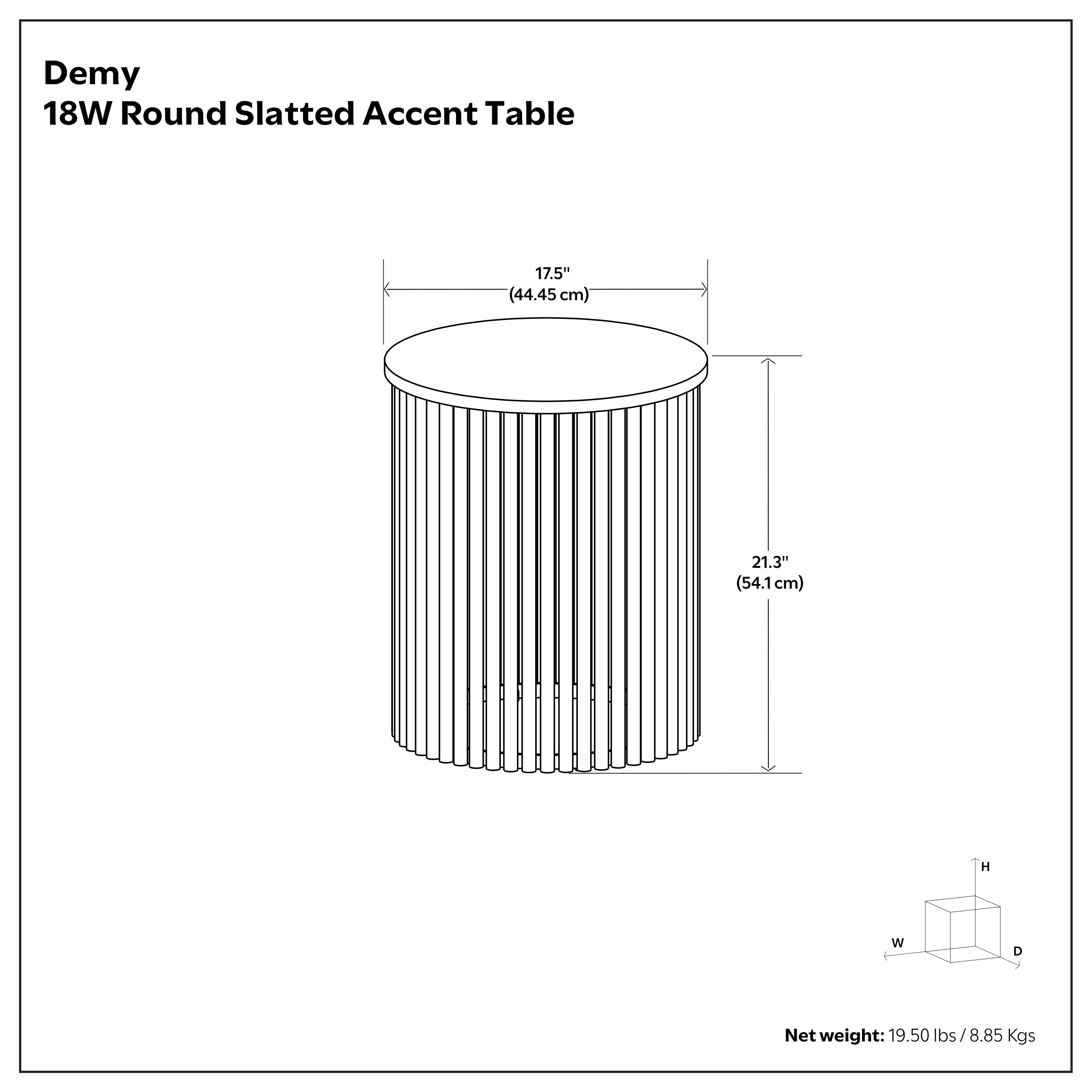 Demy 18W Round Slatted Accent Table

- Diameter: 17.5" (44.45 cm)
- Height: 21.3" (54.1 cm)
- Net weight: 19.50 lbs / 8.85 Kgs