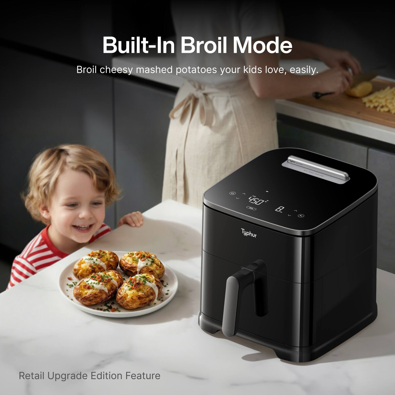 Built-In Broil Mode  
Broil cheesy mashed potatoes your kids love, easily.  

Retail Upgrade Edition Feature
