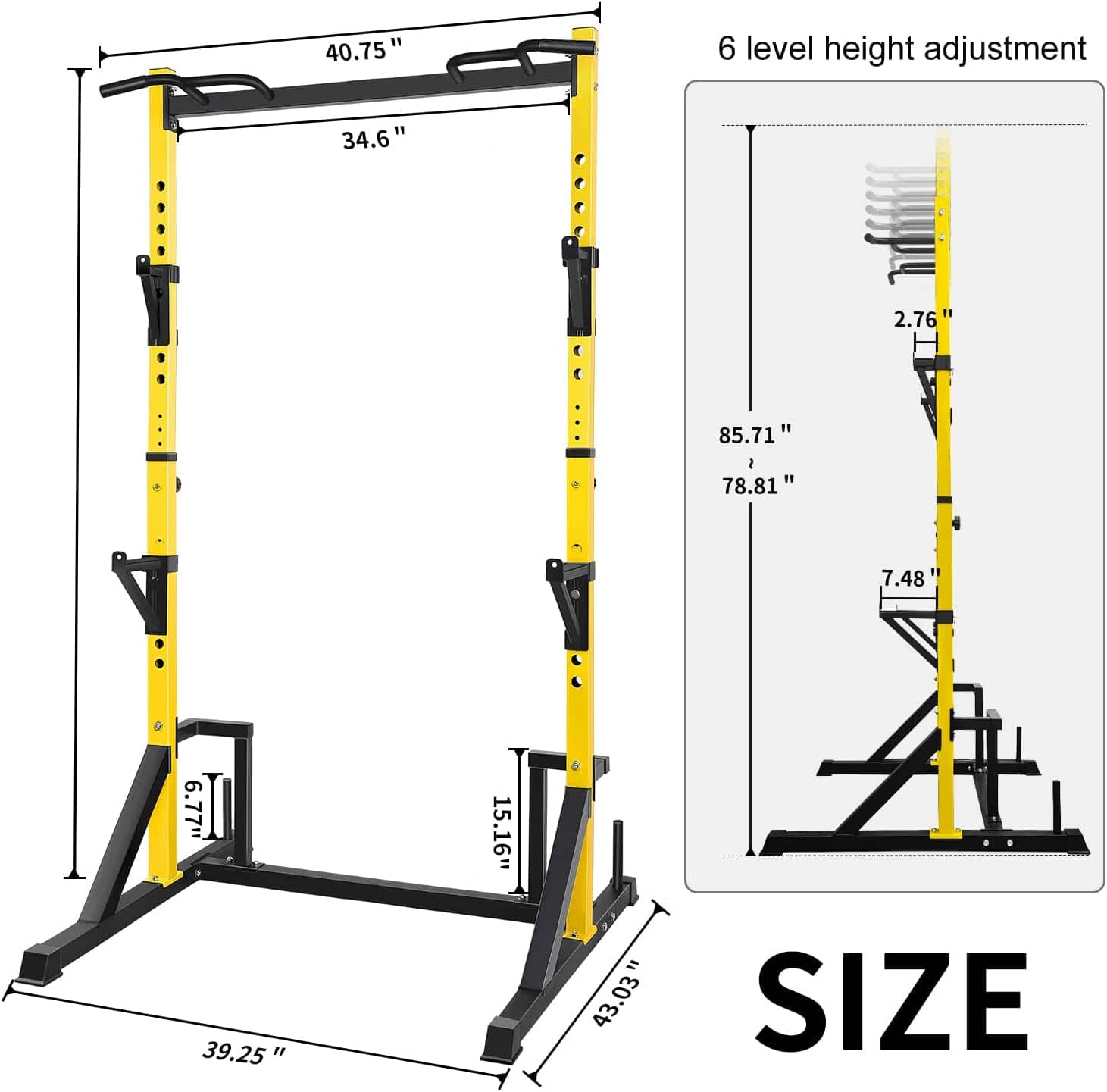 40.75"
34.6"
85.71"
78.81"
6.77"
15.16"
39.25"
43.03"
6 level height adjustment
2.76"
7.48"
SIZE