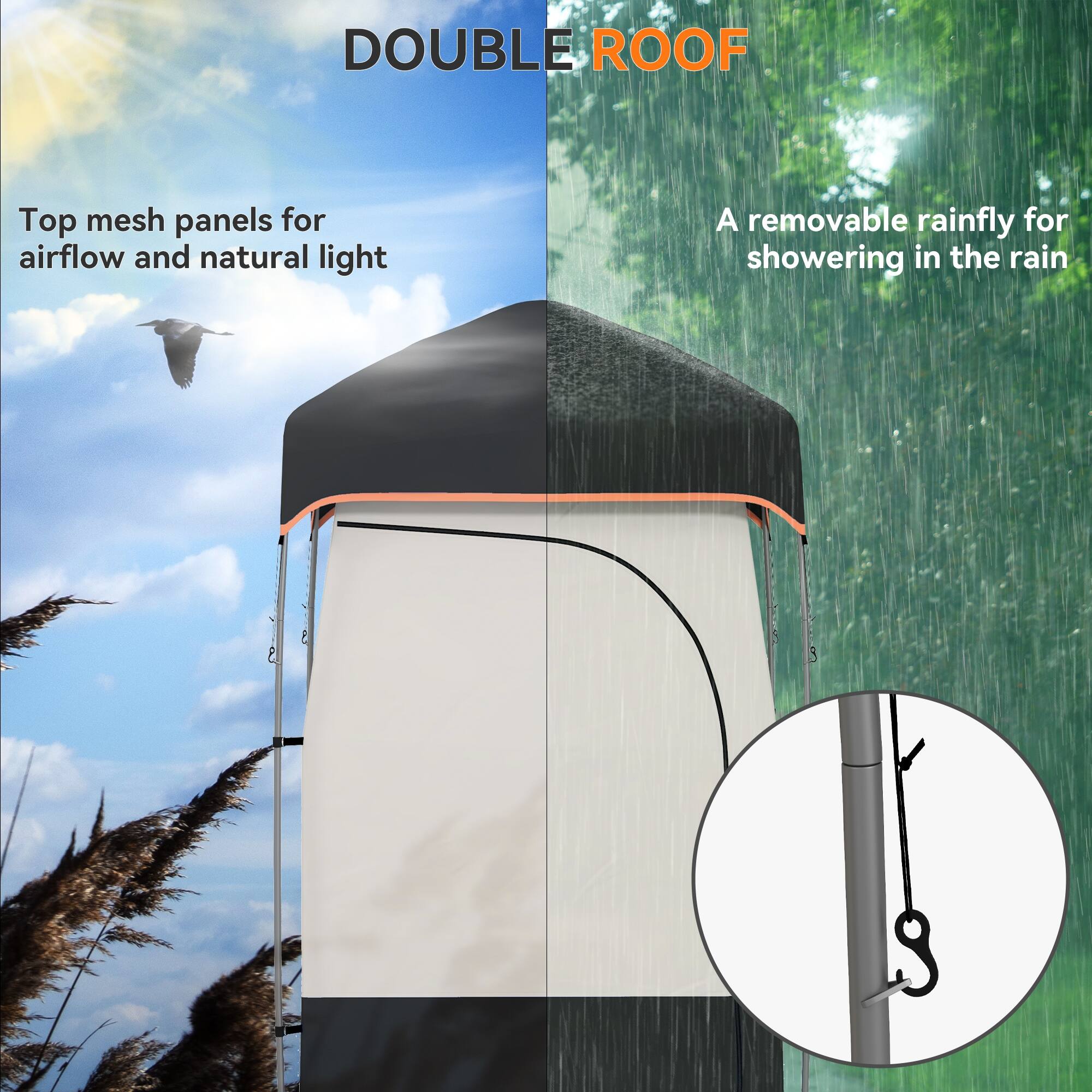 DOUBLE ROOF

Top mesh panels for airflow and natural light

A removable rainfly for showering in the rain