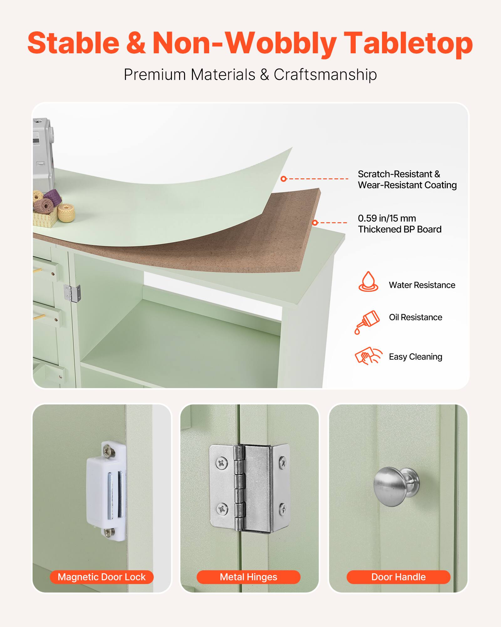Stable & Non-Wobbly Tabletop  
Premium Materials & Craftsmanship  

- Scratch-Resistant & Wear-Resistant Coating  
- 0.59 in/15 mm Thickened BP Board  
- Water Resistance  
- Oil Resistance  
- Easy Cleaning  

- Magnetic Door Lock  
- Metal Hinges  
- Door Handle
