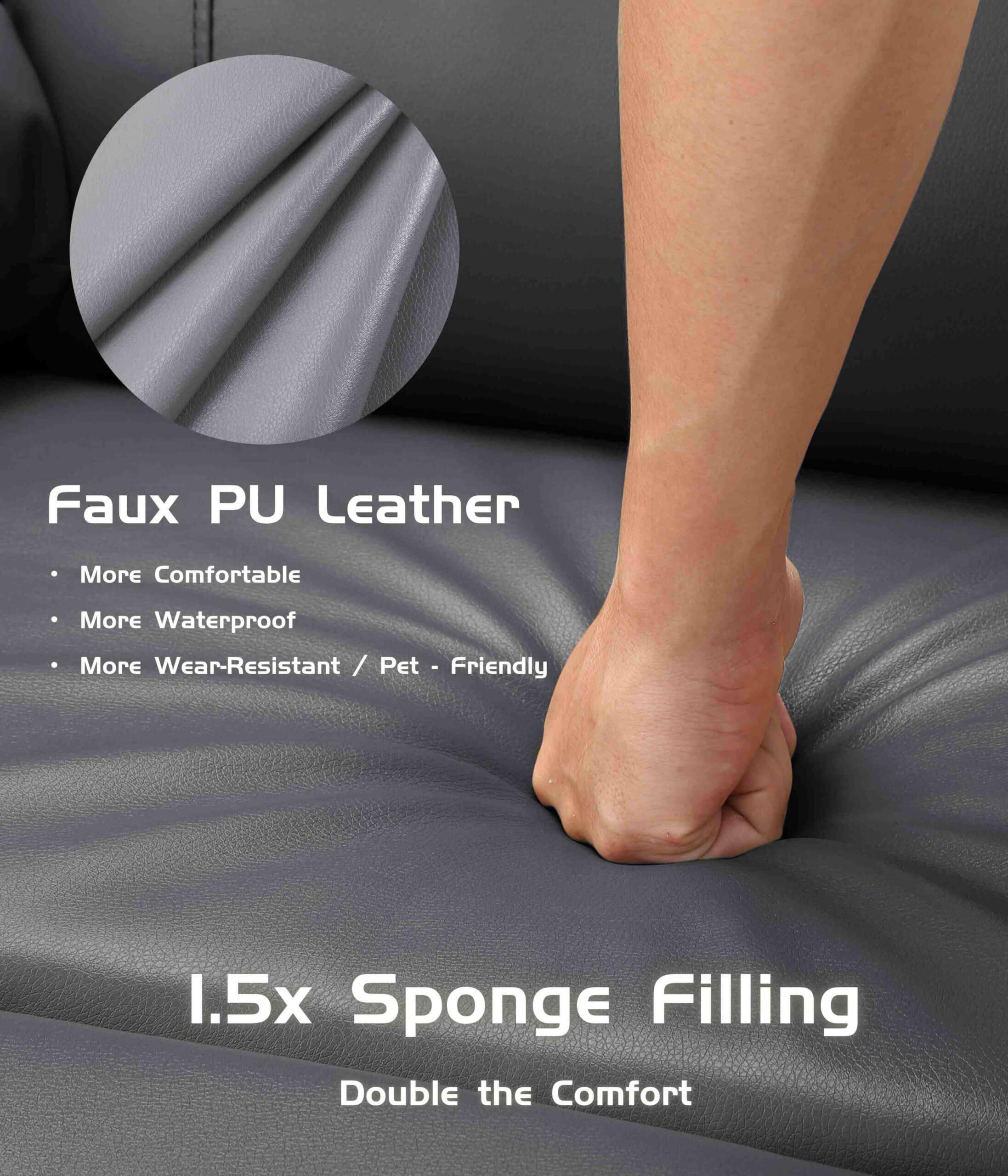 Faux PU Leather  
- More Comfortable  
- More Waterproof  
- More Wear-Resistant / Pet-Friendly  

1.5x Sponge Filling  
Double the Comfort