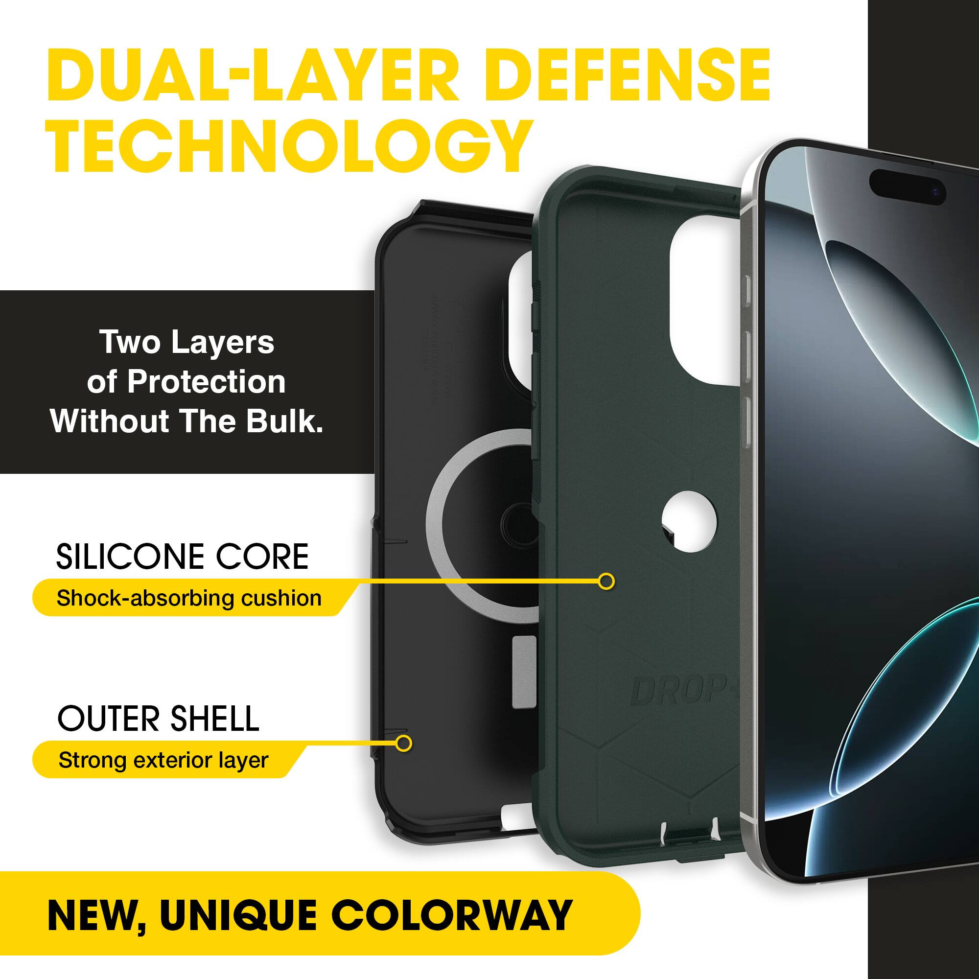 DUAL-LAYER DEFENSE TECHNOLOGY

Two Layers of Protection Without The Bulk.

SILICONE CORE
Shock-absorbing cushion

OUTER SHELL
Strong exterior layer

NEW, UNIQUE COLORWAY