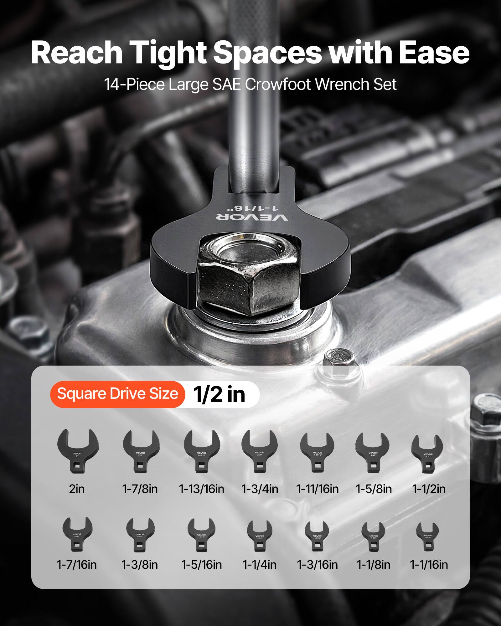Reach Tight Spaces with Ease  
14-Piece Large SAE Crowfoot Wrench Set  
Square Drive Size: 1/2 in  
Sizes: 2in, 1-7/8in, 1-13/16in, 1-3/4in, 1-11/16in, 1-5/8in, 1-1/2in, 1-7/16in, 1-3/8in, 1-5/16in, 1-1/4in, 1-3/16in, 1-1/8in, 1-1/16in